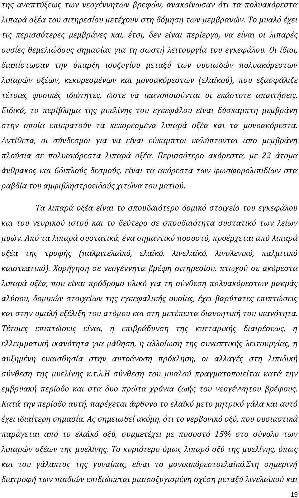 Οι ίδιοι, διαπίστωσαν την ύπαρξη ισοζυγίου μεταξύ των ουσιωδών πολυακόρεστων λιπαρών οξέων, κεκορεσμένων και μονοακόρεστων (ελαϊκού), που εξασφάλιζε τέτοιες φυσικές ιδιότητες, ώστε να ικανοποιούνται