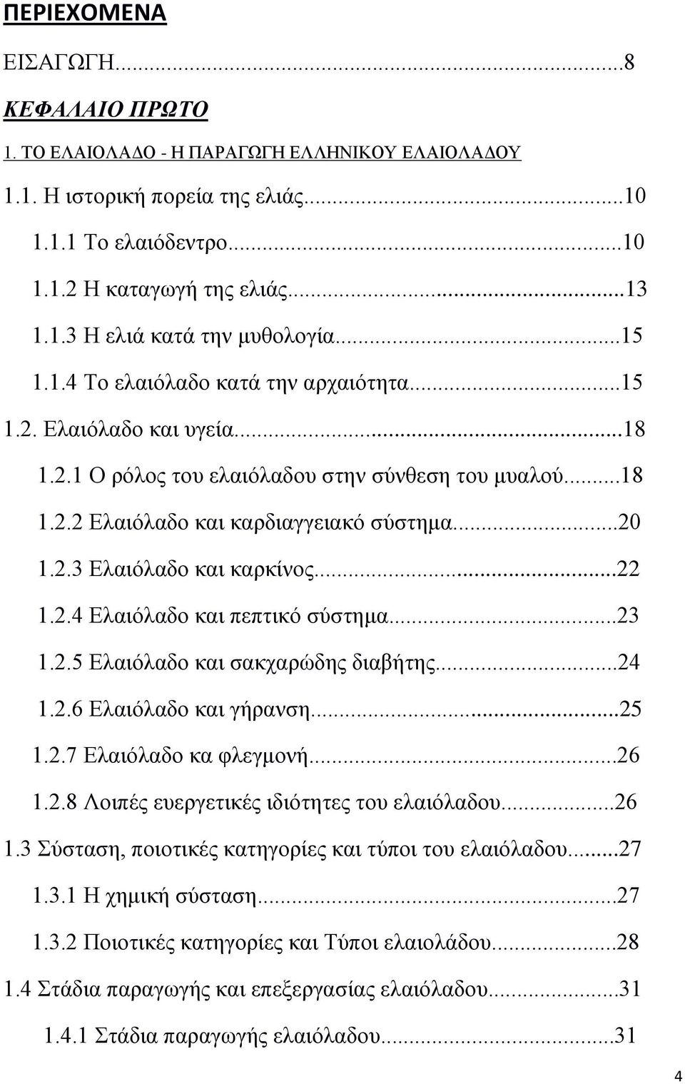 ..22 1.2.4 Ελαιόλαδο και πεπτικό σύστημα...23 1.2.5 Ελαιόλαδο και σακχαρώδης διαβήτης...24 1.2.6 Ελαιόλαδο και γήρανση...25 1.2.7 Ελαιόλαδο κα φλεγμονή...26 1.2.8 Λοιπές ευεργετικές ιδιότητες του ελαιόλαδου.