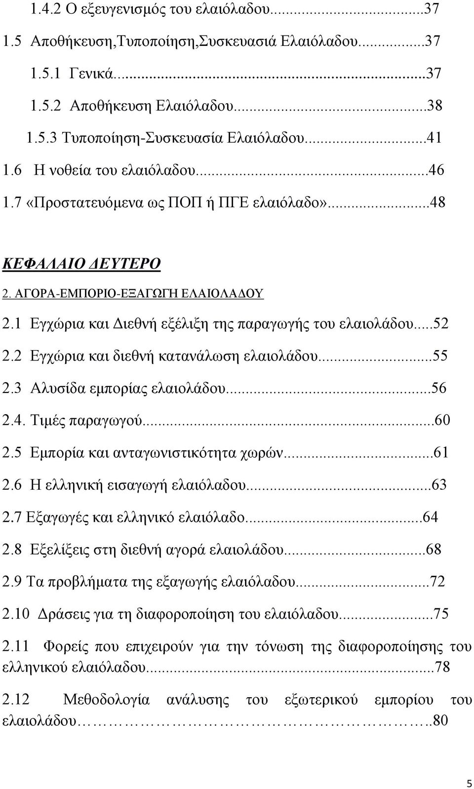 2 Εγχώρια και διεθνή κατανάλωση ελαιολάδου...55 2.3 Αλυσίδα εμπορίας ελαιολάδου...56 2.4. Τιμές παραγωγού...60 2.5 Εμπορία και ανταγωνιστικότητα χωρών...61 2.6 Η ελληνική εισαγωγή ελαιόλαδου...63 2.