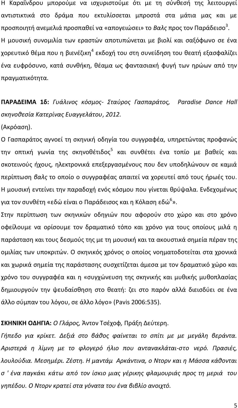 Η μουσική συνομιλία των εραστών αποτυπώνεται με βιολί και σαξόφωνο σε ένα χορευτικό θέμα που η βιενέζικη 4 εκδοχή του στη συνείδηση του θεατή εξασφαλίζει ένα ευφρόσυνο, κατά συνθήκη, θέαμα ως