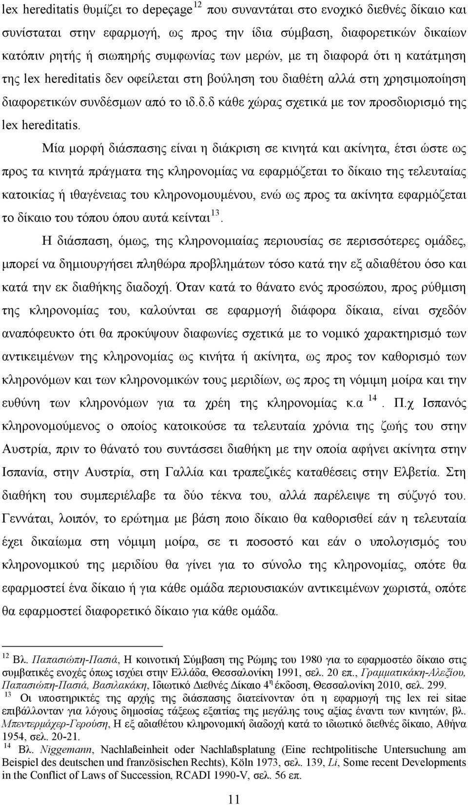 Μία μορφή διάσπασης είναι η διάκριση σε κινητά και ακίνητα, έτσι ώστε ως προς τα κινητά πράγματα της κληρονομίας να εφαρμόζεται το δίκαιο της τελευταίας κατοικίας ή ιθαγένειας του κληρονομουμένου,