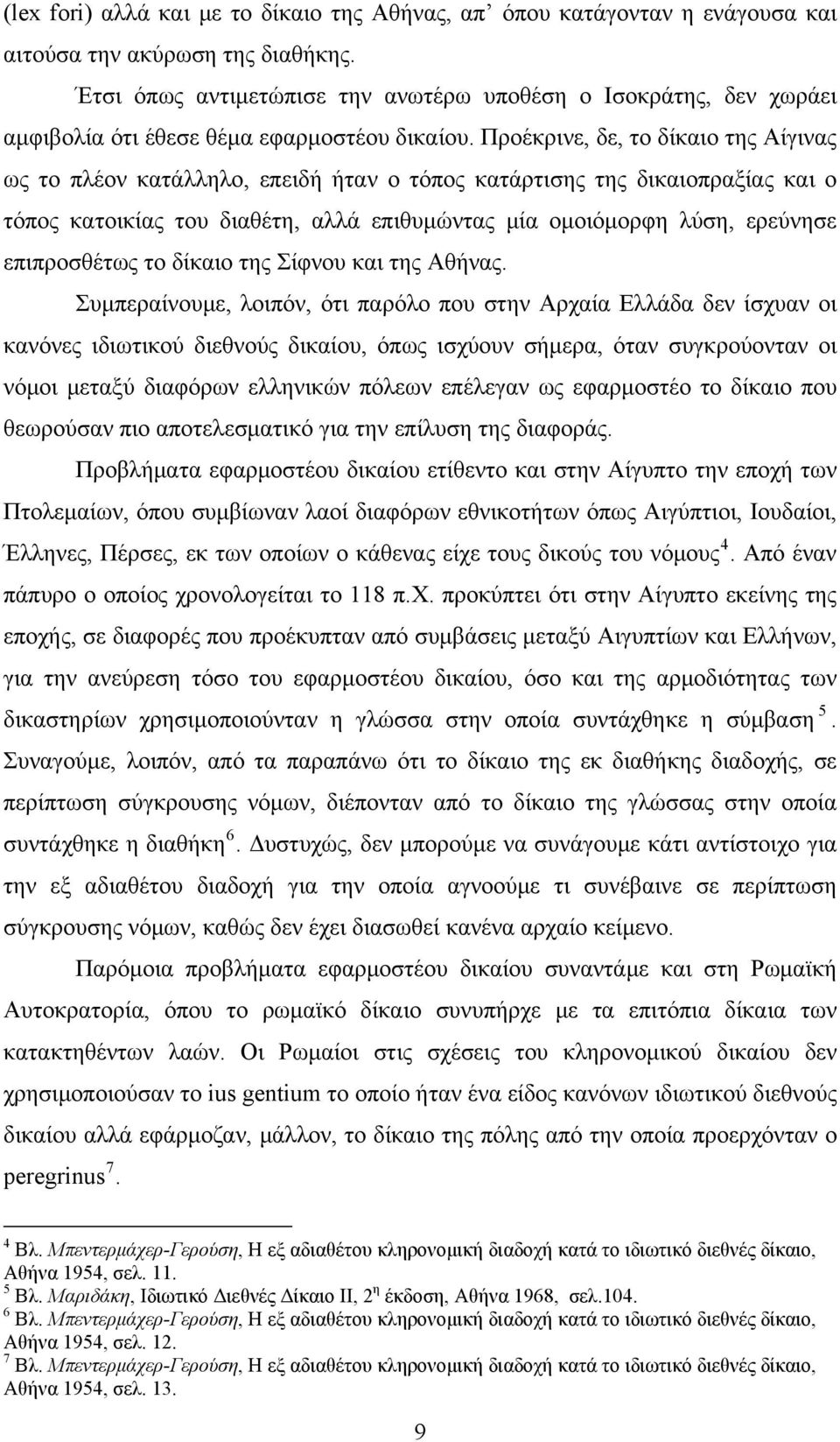 Προέκρινε, δε, το δίκαιο της Αίγινας ως το πλέον κατάλληλο, επειδή ήταν ο τόπος κατάρτισης της δικαιοπραξίας και ο τόπος κατοικίας του διαθέτη, αλλά επιθυμώντας μία ομοιόμορφη λύση, ερεύνησε