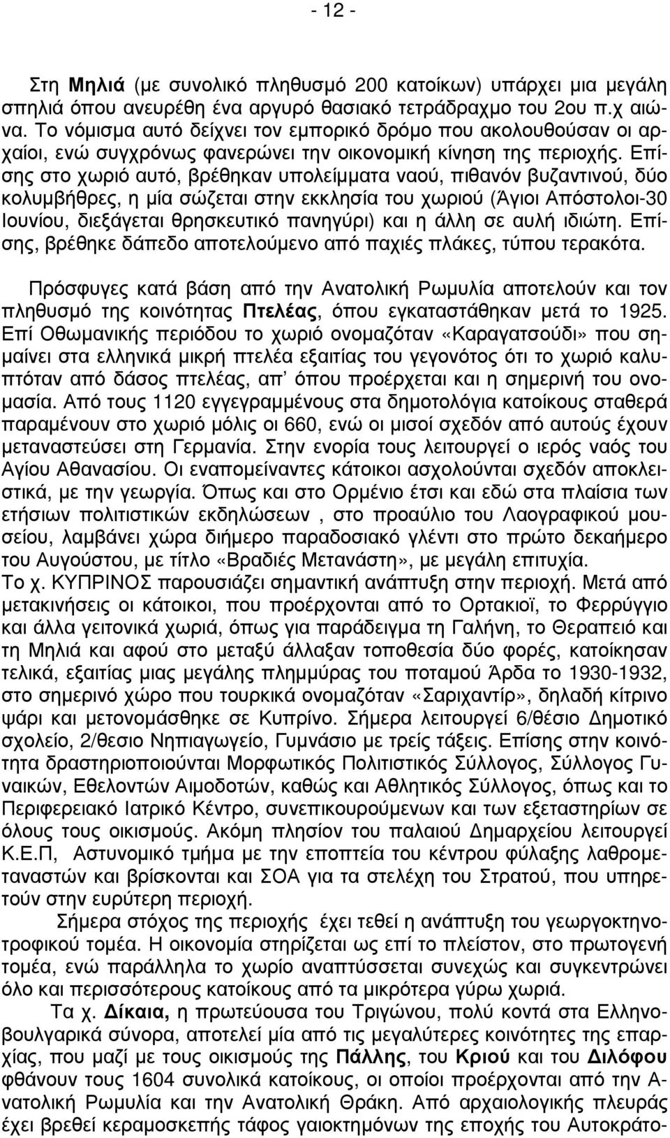 Επίσης στο χωριό αυτό, βρέθηκαν υπολείµµατα ναού, πιθανόν βυζαντινού, δύο κολυµβήθρες, η µία σώζεται στην εκκλησία του χωριού (Άγιοι Απόστολοι-30 Ιουνίου, διεξάγεται θρησκευτικό πανηγύρι) και η άλλη