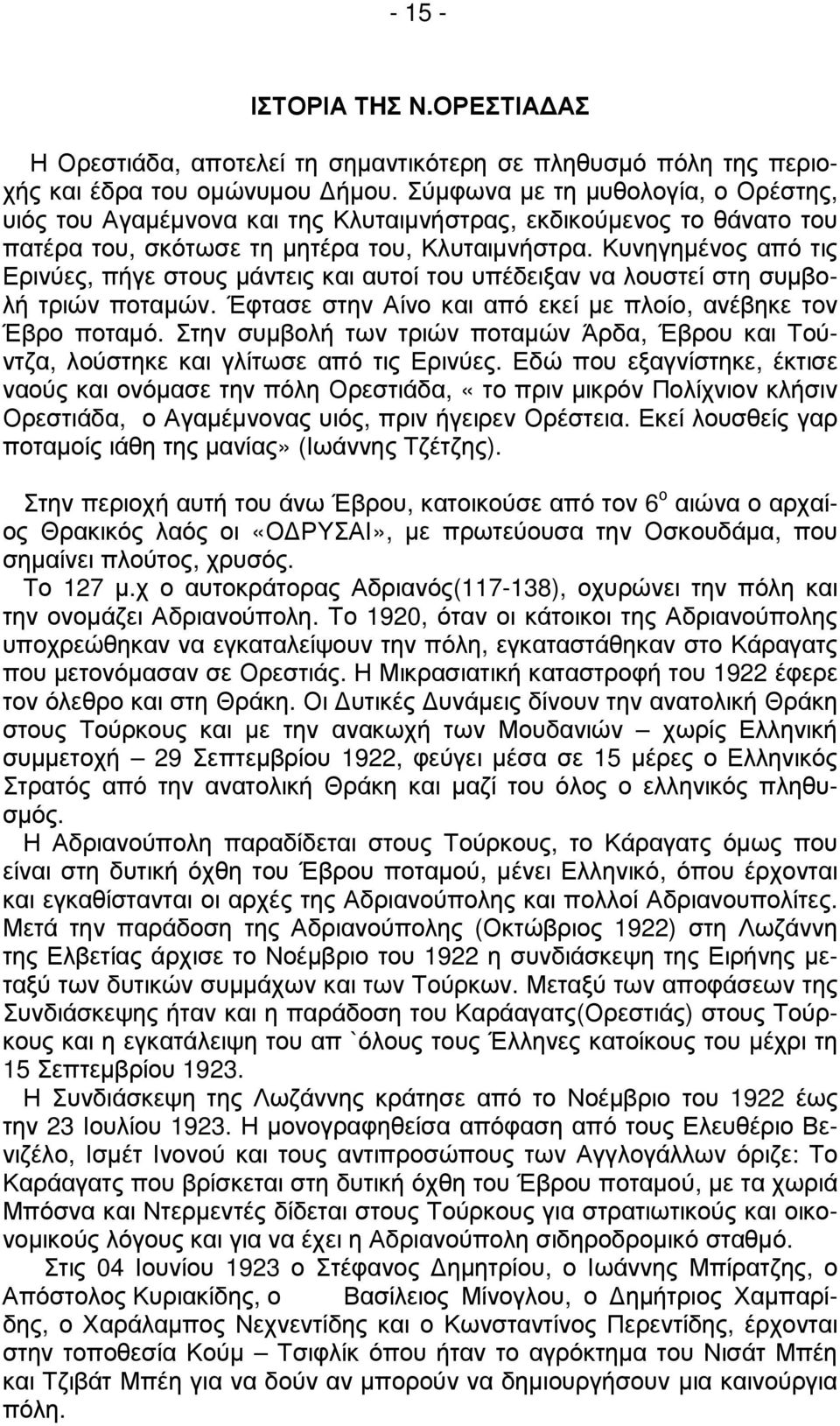 Κυνηγηµένος από τις Ερινύες, πήγε στους µάντεις και αυτοί του υπέδειξαν να λουστεί στη συµβολή τριών ποταµών. Έφτασε στην Αίνο και από εκεί µε πλοίο, ανέβηκε τον Έβρο ποταµό.