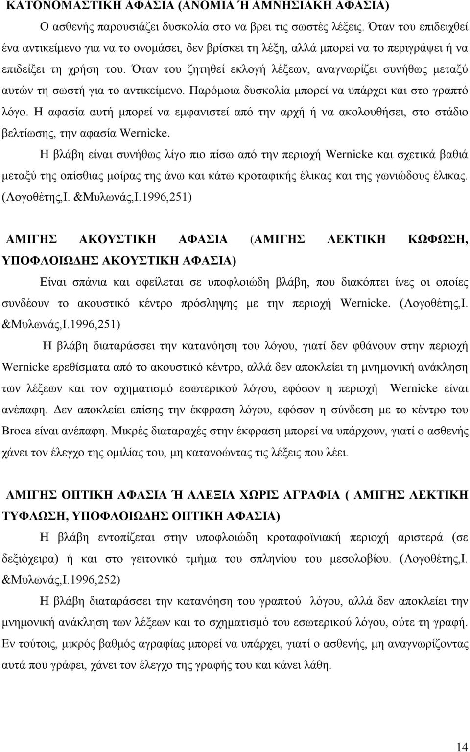 Όταν του ζητηθεί εκλογή λέξεων, αναγνωρίζει συνήθως μεταξύ αυτών τη σωστή για το αντικείμενο. Παρόμοια δυσκολία μπορεί να υπάρχει και στο γραπτό λόγο.