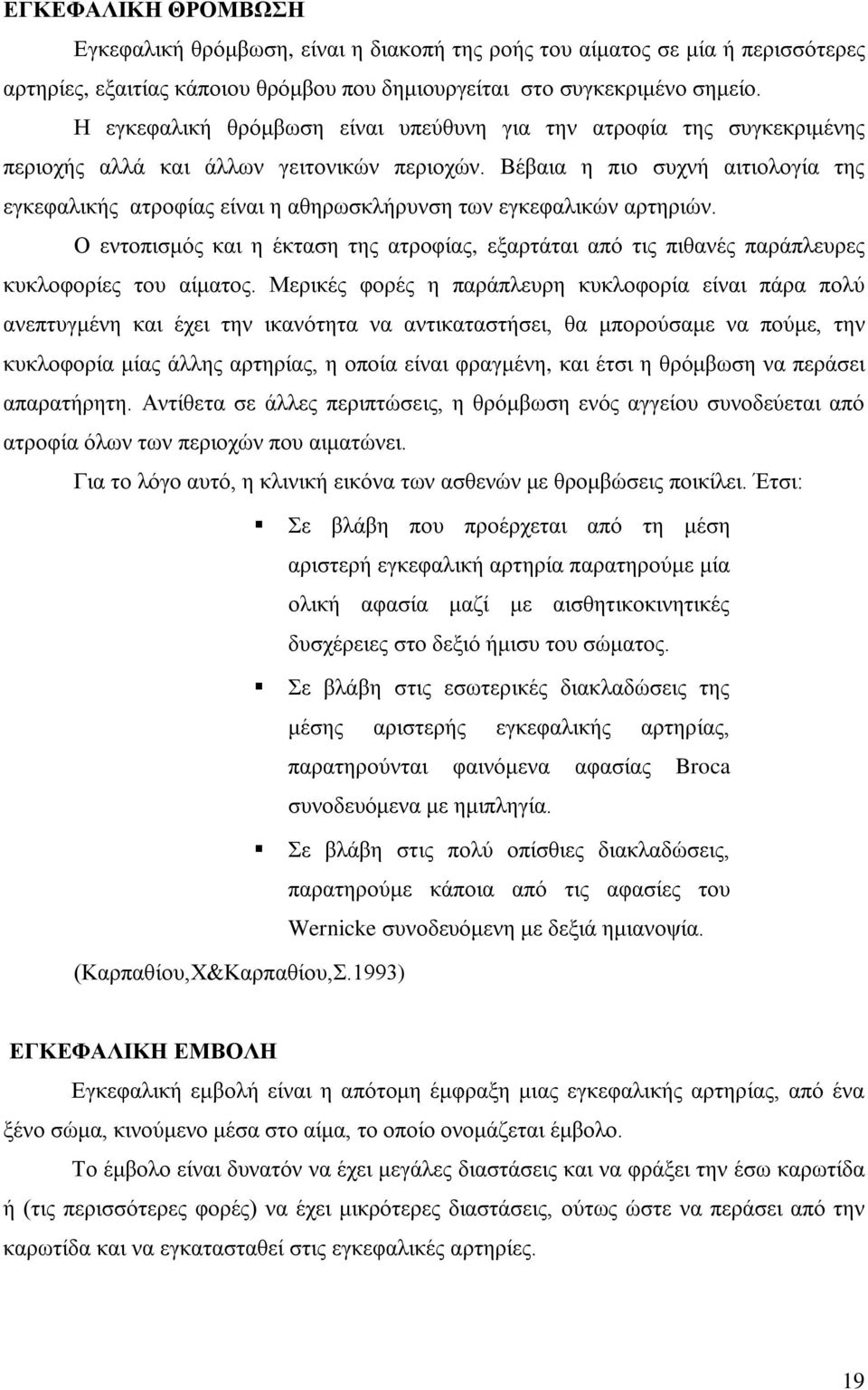 Βέβαια η πιο συχνή αιτιολογία της εγκεφαλικής ατροφίας είναι η αθηρωσκλήρυνση των εγκεφαλικών αρτηριών.