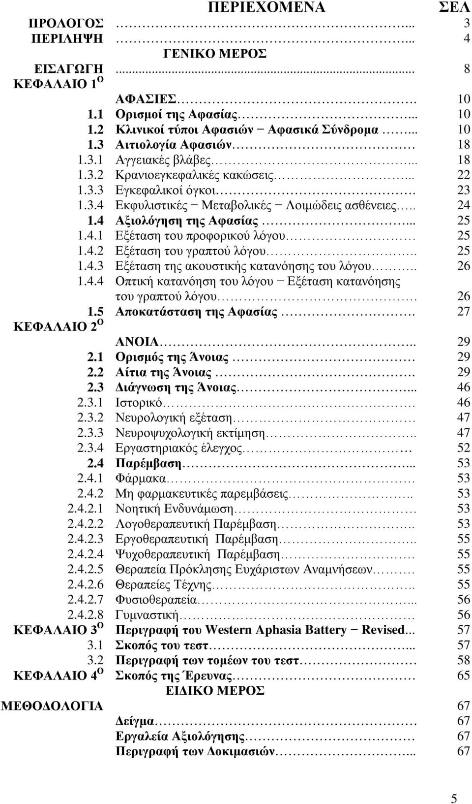 4.2 Εξέταση του γραπτού λόγου.. 25 1.4.3 Εξέταση της ακουστικής κατανόησης του λόγου.. 26 1.4.4 Οπτική κατανόηση του λόγου Εξέταση κατανόησης του γραπτού λόγου. 26 1.5 Αποκατάσταση της Αφασίας.