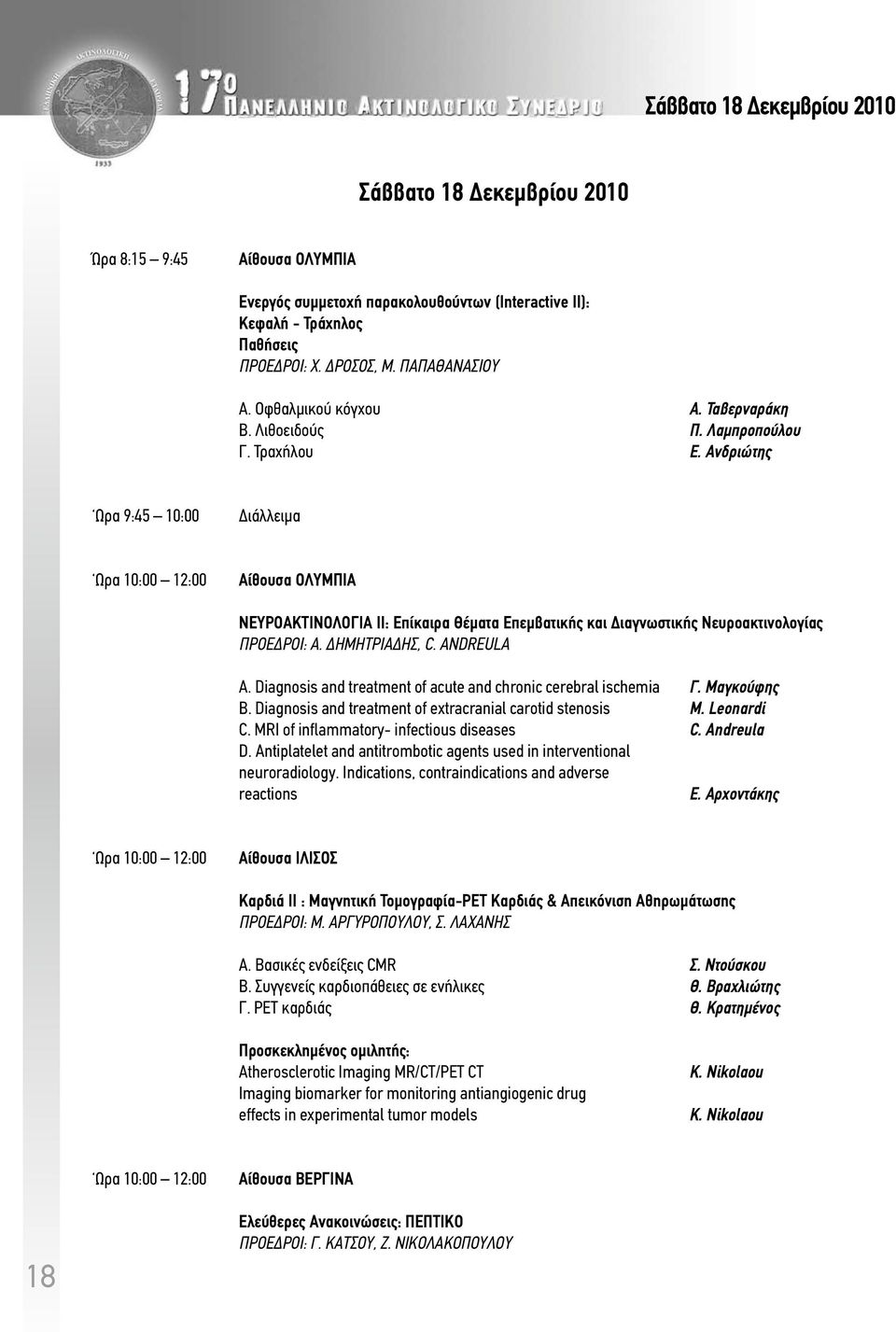 Ανδριώτης Ωρα 9:45 10:00 Διάλλειμα Ωρα 10:00 12:00 Αίθουσα ΟΛΥΜΠΙΑ ΝΕΥΡΟΑΚΤΙΝΟΛΟΓΙΑ ΙΙ: Επίκαιρα Θέματα Επεμβατικής και Διαγνωστικής Νευροακτινολογίας ΠΡΟΕΔΡΟΙ: Α. Δημητριάδης, C. ANDREULA Α.