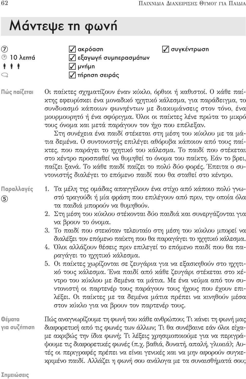 Όλοι οι παίκτες λένε πρώτα το μικρό τους όνομα και μετά παράγουν τον ήχο που επέλεξαν. Στη συνέχεια ένα παιδί στέκεται στη μέση του κύκλου με τα μάτια δεμένα.