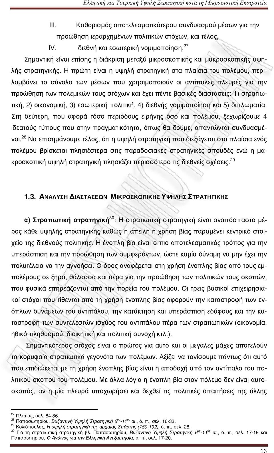 Η πρώτη είναι η υψηλή στρατηγική στα πλαίσια του πολέµου, περιλαµβάνει το σύνολο των µέσων που χρησιµοποιούν οι αντίπαλες πλευρές για την προώθηση των πολεµικών τους στόχων και έχει πέντε βασικές