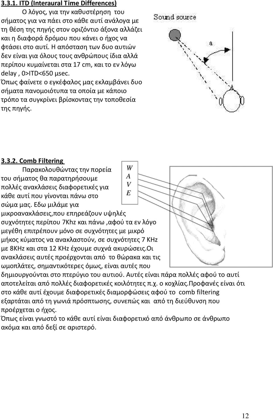 φτάσει στο αυτί. Η απόσταση των δυο αυτιών δεν είναι για όλους τους ανθρώπους ίδια αλλά περίπου κυμαίνεται στα 17 cm, και το εν λόγω delay, 0>ITD<650 μsec.