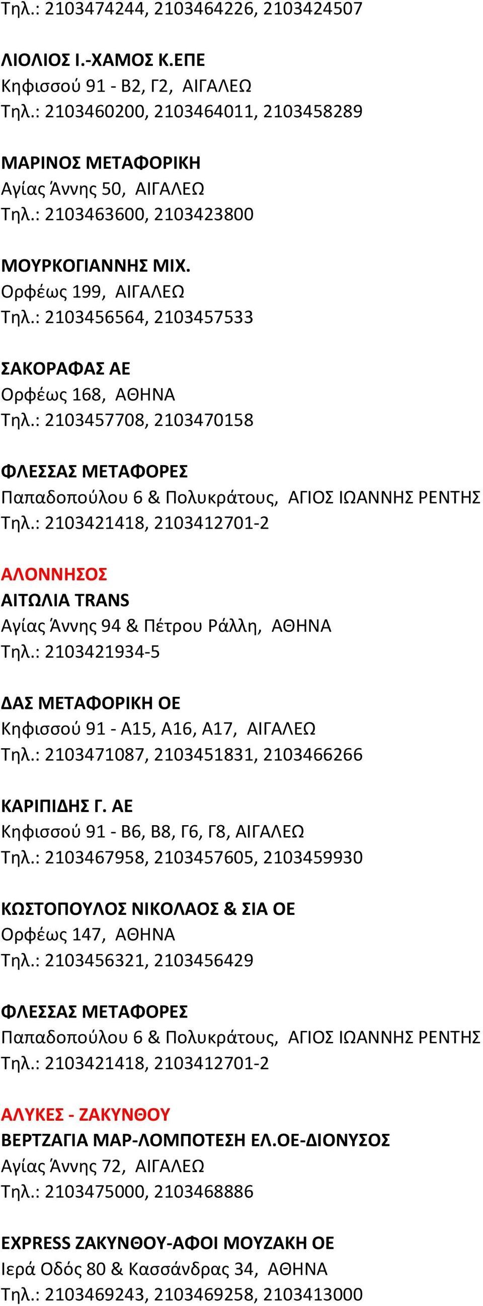 : 2103457708, 2103470158 ΦΛΕΣΣΑΣ ΜΕΤΑΦΟΡΕΣ Παπαδοπούλου 6 & Πολυκράτους, ΑΓΙΟΣ ΙΩΑΝΝΗΣ ΡΕΝΤΗΣ Τηλ.: 2103421418, 2103412701-2 ΑΛΟΝΝΗΣΟΣ ΑΙΤΩΛΙΑ TRANS Αγίας Άννης 94 & Πέτρου Ράλλη, ΑΘΗΝΑ Τηλ.