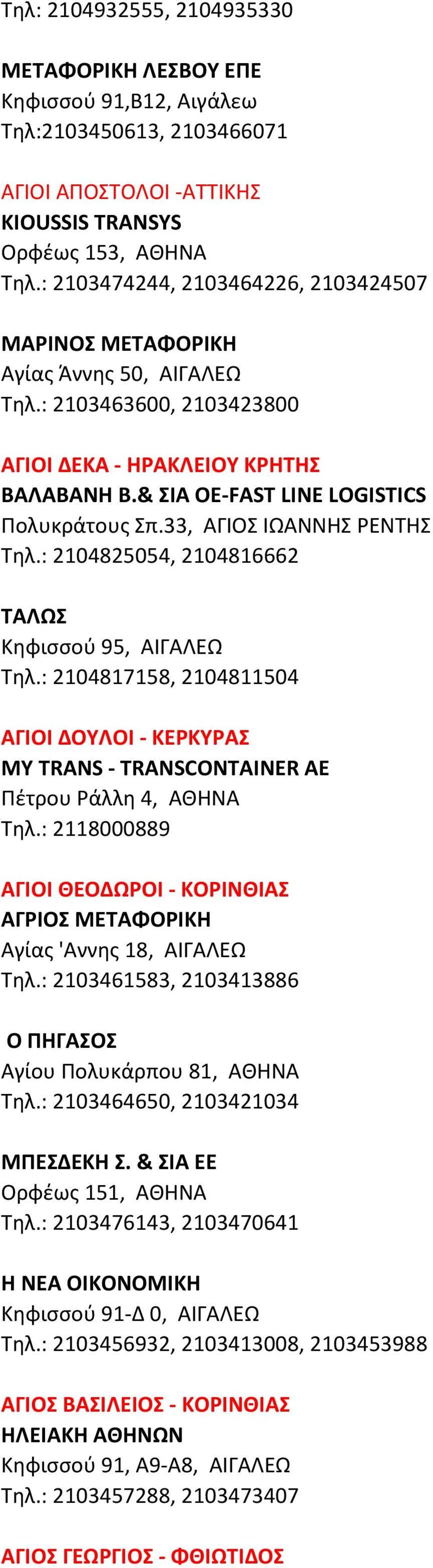 33, ΑΓΙΟΣ ΙΩΑΝΝΗΣ ΡΕΝΤΗΣ Τηλ.: 2104825054, 2104816662 ΤΑΛΩΣ Κηφισσού 95, ΑΙΓΑΛΕΩ Τηλ.: 2104817158, 2104811504 ΑΓΙΟΙ ΔΟΥΛΟΙ - ΚΕΡΚΥΡΑΣ MY TRANS - TRANSCONTAINER ΑΕ Πέτρου Ράλλη 4, ΑΘΗΝΑ Τηλ.