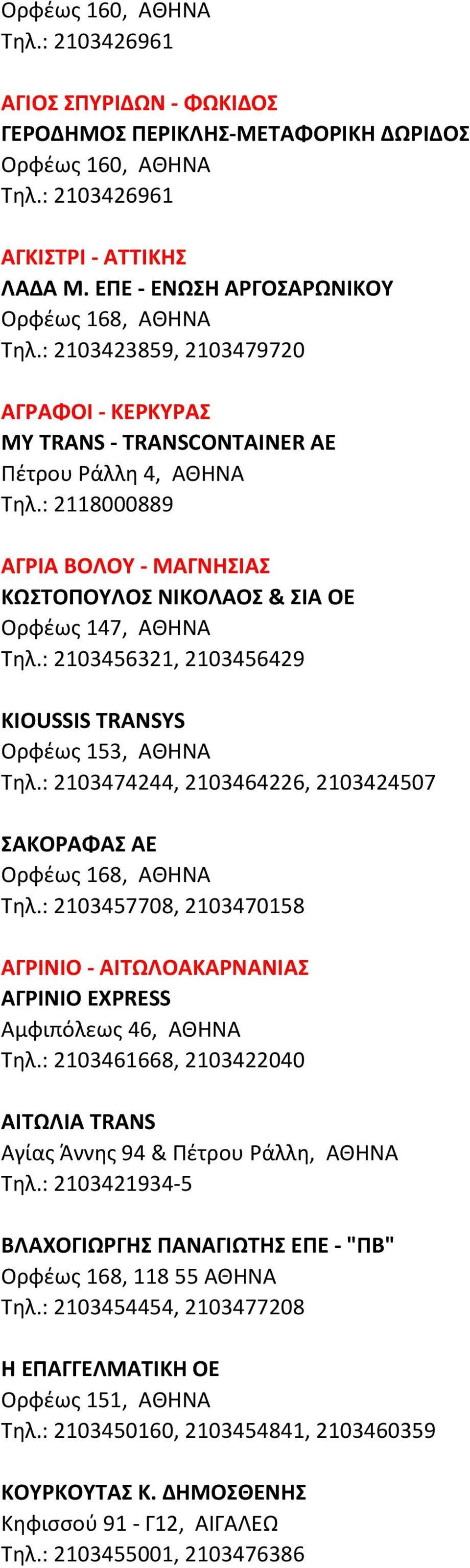 : 2118000889 ΑΓΡΙΑ ΒΟΛΟΥ - ΜΑΓΝΗΣΙΑΣ ΚΩΣΤΟΠΟΥΛΟΣ ΝΙΚΟΛΑΟΣ & ΣΙΑ ΟΕ Ορφέως 147, ΑΘΗΝΑ Τηλ.: 2103456321, 2103456429 KIOUSSIS TRANSYS Ορφέως 153, ΑΘΗΝΑ Τηλ.