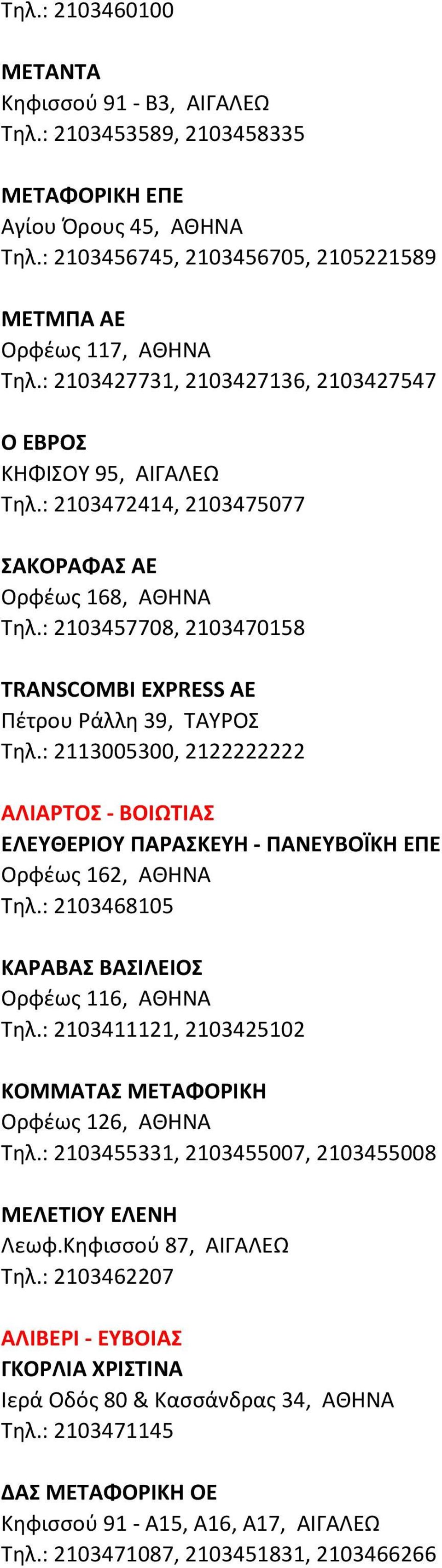 : 2103457708, 2103470158 TRANSCOMBI EXPRESS ΑΕ Πέτρου Ράλλη 39, ΤΑΥΡΟΣ Τηλ.: 2113005300, 2122222222 ΑΛΙΑΡΤΟΣ - ΒΟΙΩΤΙΑΣ ΕΛΕΥΘΕΡΙΟΥ ΠΑΡΑΣΚΕΥΗ - ΠΑΝΕΥΒΟΪΚΗ ΕΠΕ Ορφέως 162, ΑΘΗΝΑ Τηλ.