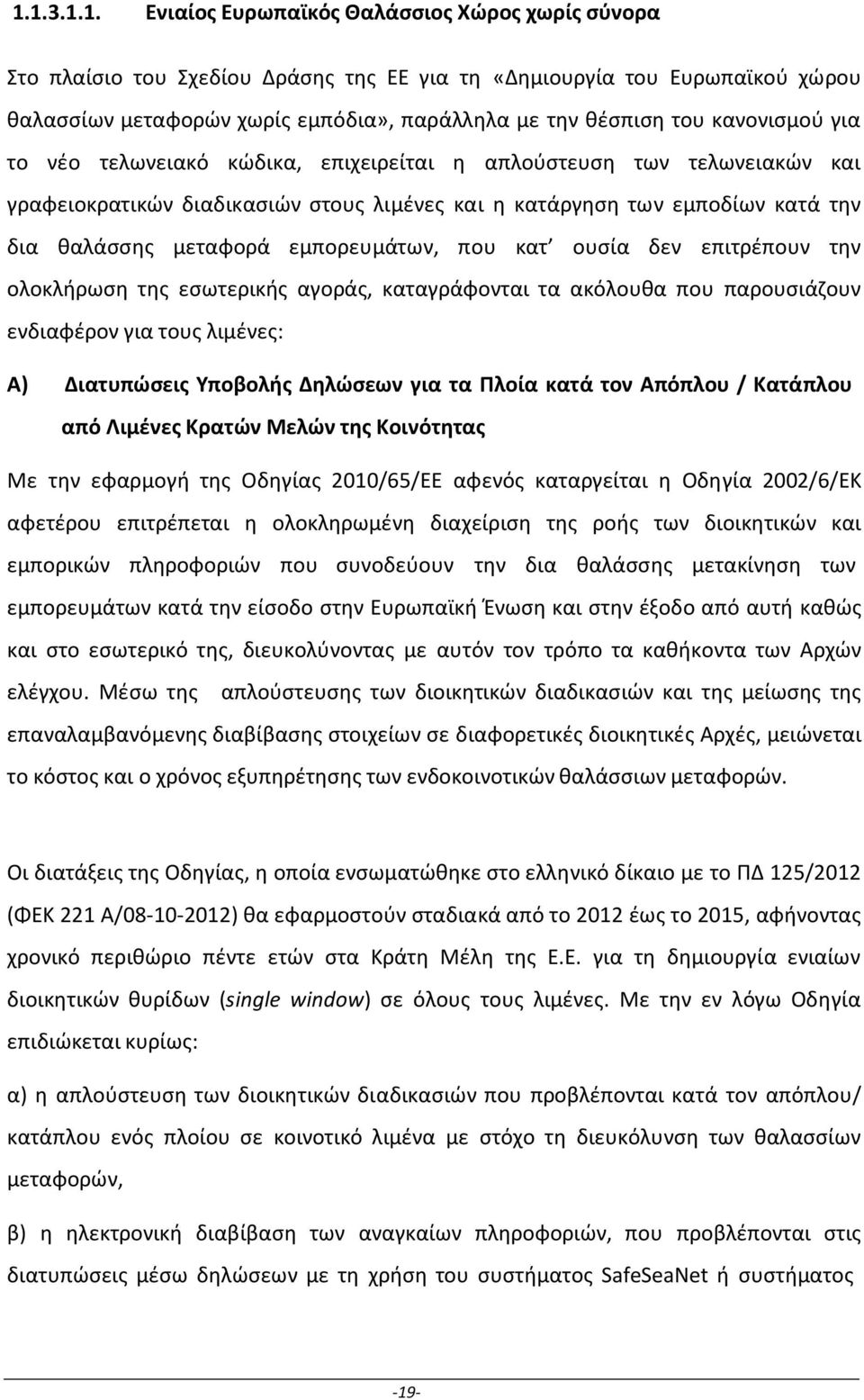 εμπορευμάτων, που κατ ουσία δεν επιτρέπουν την ολοκλήρωση της εσωτερικής αγοράς, καταγράφονται τα ακόλουθα που παρουσιάζουν ενδιαφέρον για τους λιμένες: Α) Διατυπώσεις Υποβολής Δηλώσεων για τα Πλοία