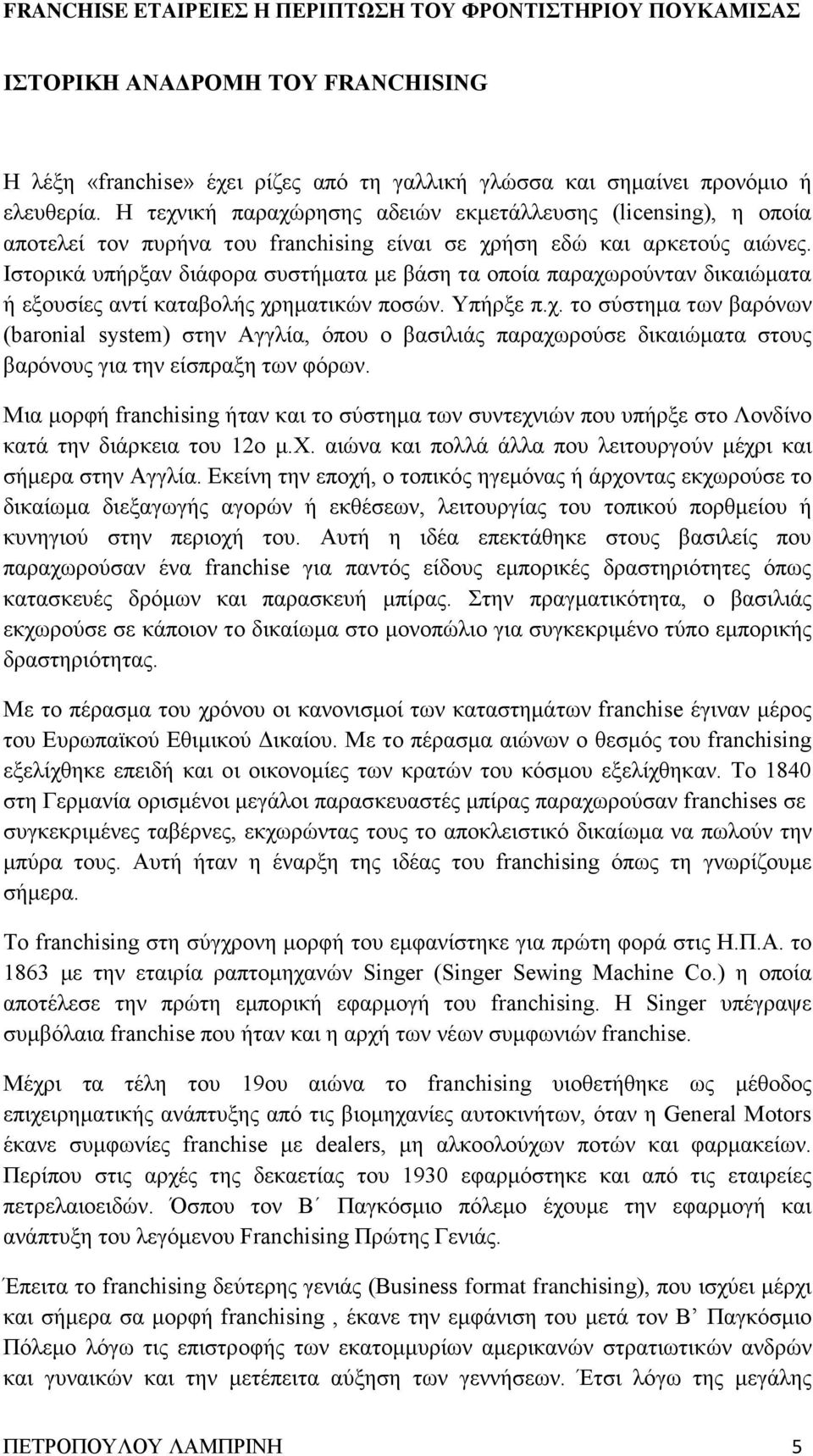 Ιστορικά υπήρξαν διάφορα συστήματα με βάση τα οποία παραχωρούνταν δικαιώματα ή εξουσίες αντί καταβολής χρηματικών ποσών. Υπήρξε π.χ. το σύστημα των βαρόνων (baronial system) στην Αγγλία, όπου ο βασιλιάς παραχωρούσε δικαιώματα στους βαρόνους για την είσπραξη των φόρων.