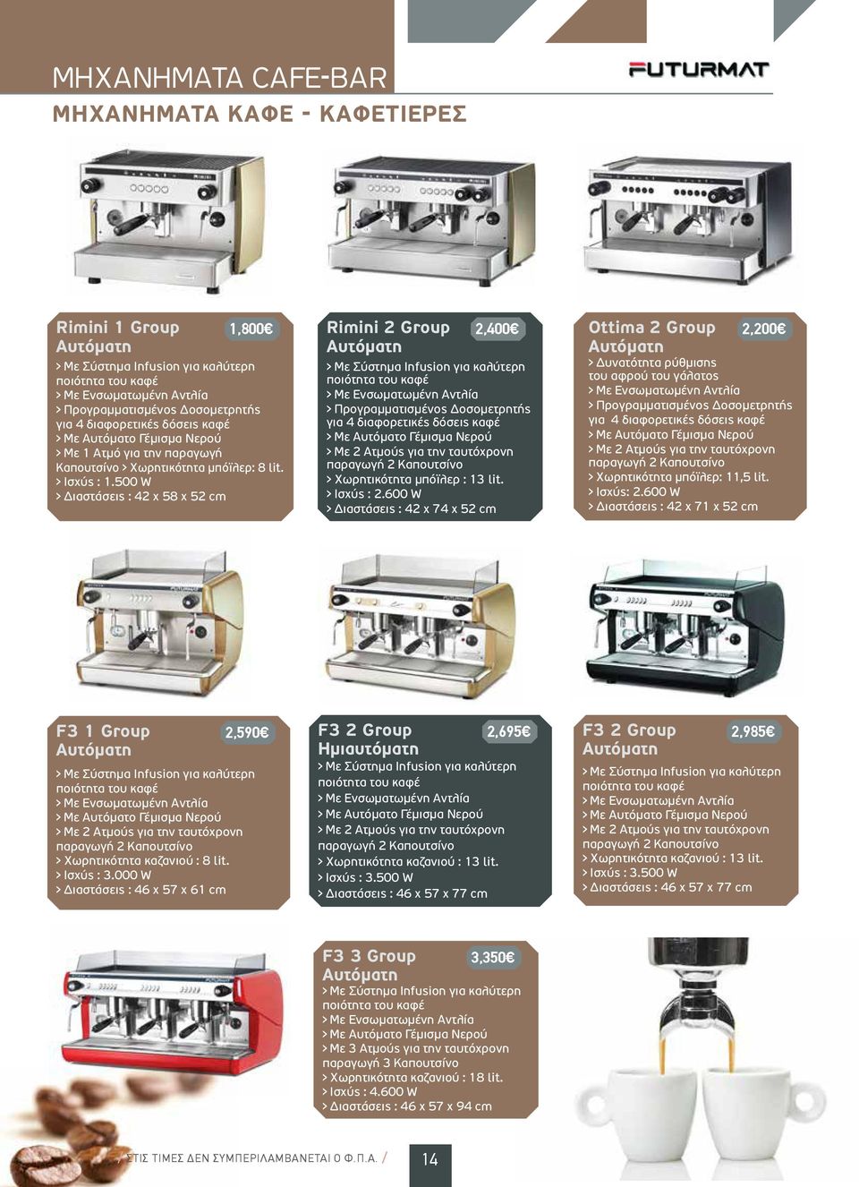 500 W > Διαστάσεις : 42 x 58 x 52 cm 1,800 Rimini 2 Group Aυτόματη > Με Σύστημα Infusion για καλύτερη ποιότητα του καφέ > Με Ενσωματωμένη Αντλία > Προγραμματισμένος Δοσομετρητής για 4 διαφορετικές