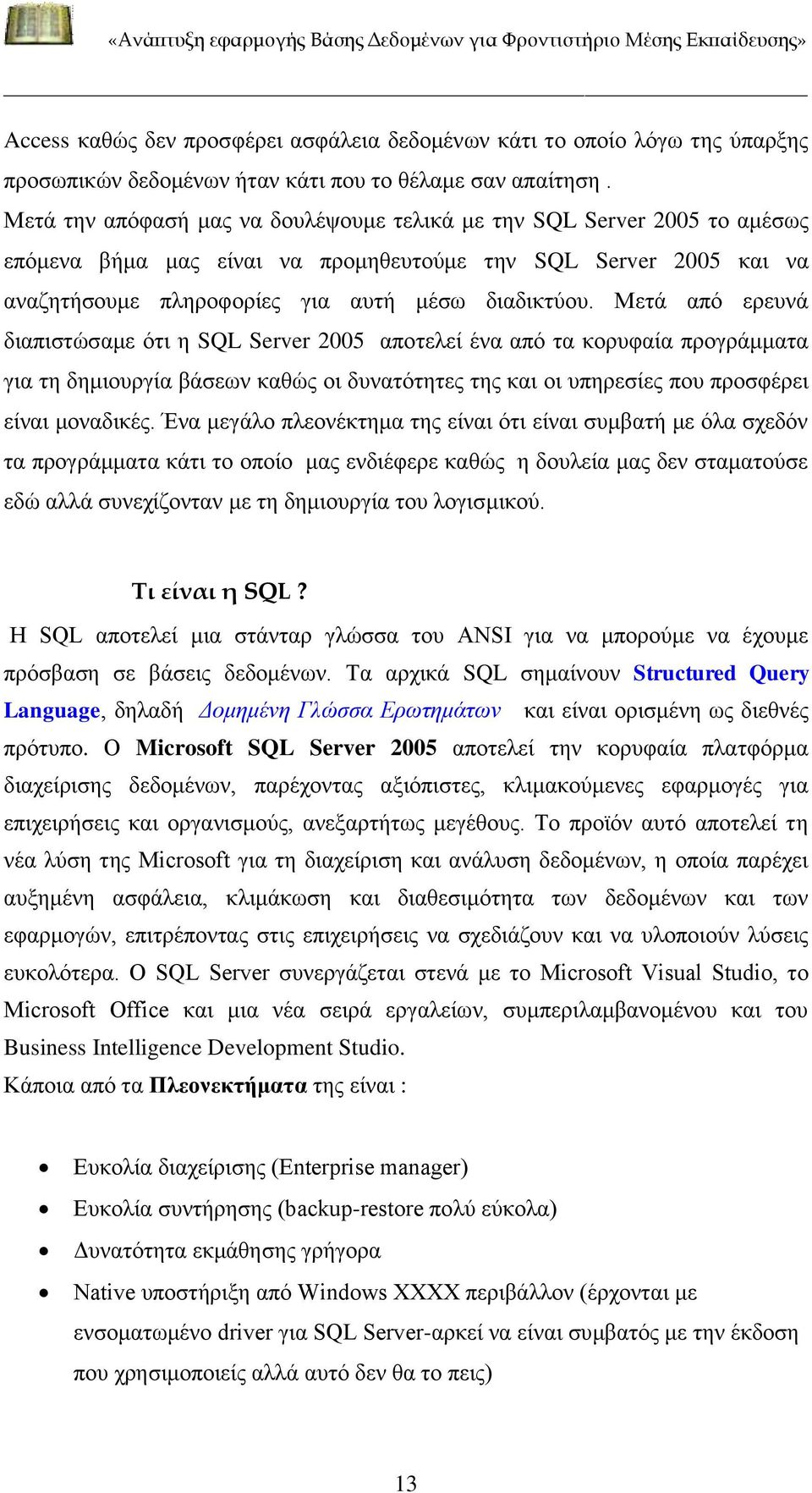 Μετά από ερευνά διαπιστώσαμε ότι η SQL Server 2005 αποτελεί ένα από τα κορυφαία προγράμματα για τη δημιουργία βάσεων καθώς οι δυνατότητες της και οι υπηρεσίες που προσφέρει είναι μοναδικές.