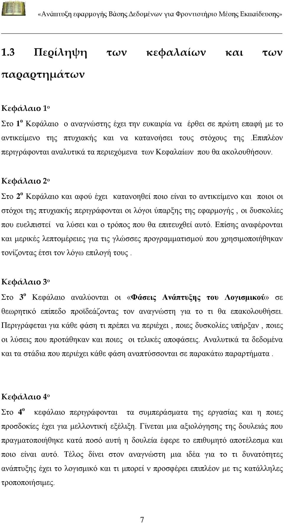 Κεφάλαιο 2 ο Στο 2 ο Κεφάλαιο και αφού έχει κατανοηθεί ποιο είναι το αντικείμενο και ποιοι οι στόχοι της πτυχιακής περιγράφονται οι λόγοι ύπαρξης της εφαρμογής, οι δυσκολίες που ευελπιστεί να λύσει