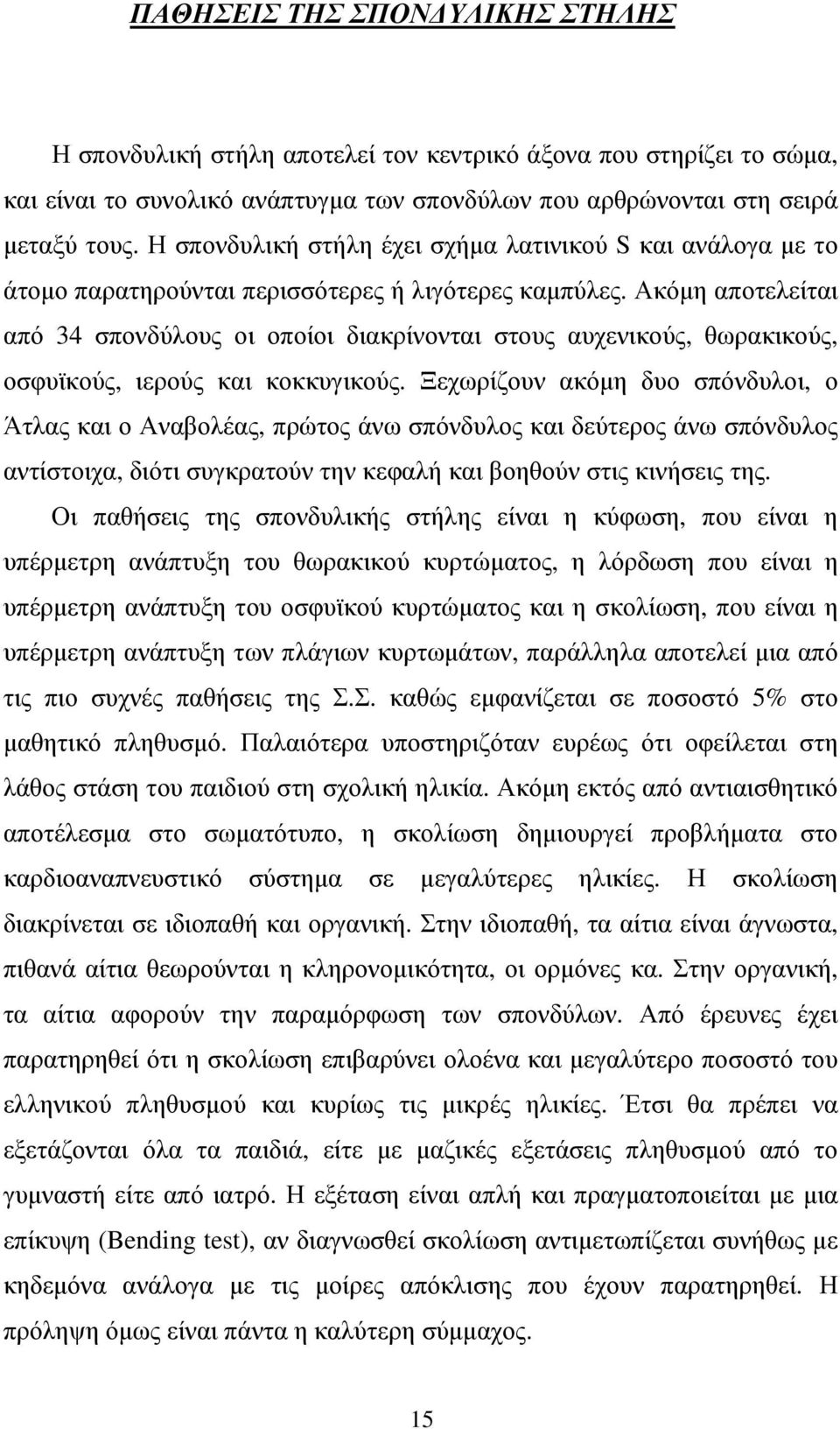 Ακόµη αποτελείται από 34 σπονδύλους οι οποίοι διακρίνονται στους αυχενικούς, θωρακικούς, οσφυϊκούς, ιερούς και κοκκυγικούς.