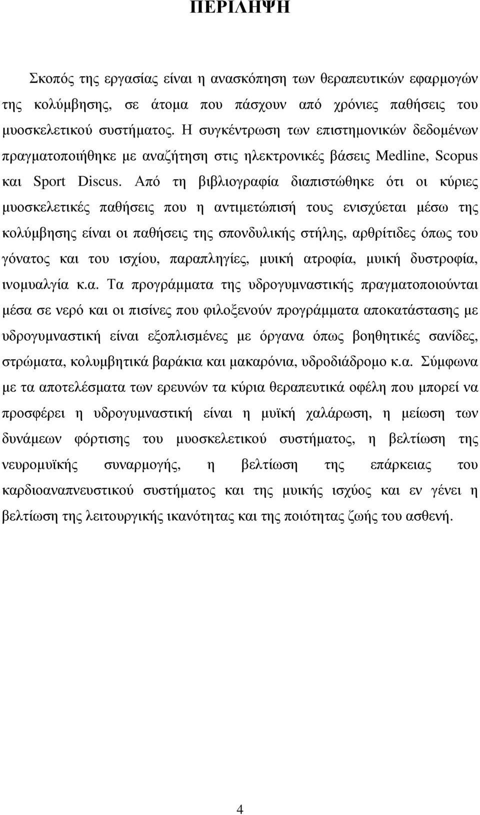 Από τη βιβλιογραφία διαπιστώθηκε ότι οι κύριες µυοσκελετικές παθήσεις που η αντιµετώπισή τους ενισχύεται µέσω της κολύµβησης είναι οι παθήσεις της σπονδυλικής στήλης, αρθρίτιδες όπως του γόνατος και