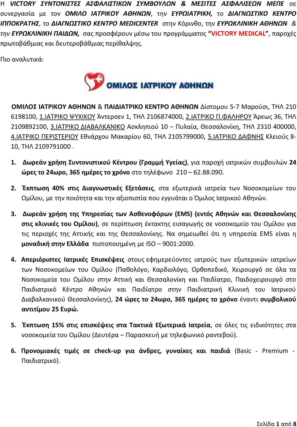 Πιο αναλυτικά: ΟΜΙΛΟΣ ΙΑΤΡΙΚΟΥ ΑΘΗΝΩΝ & ΠΑΙΔΙΑΤΡΙΚΟ ΚΕΝΤΡΟ ΑΘΗΝΩΝ Δίστομου 5-7 Μαρούσι, ΤΗΛ 210 6198100, 1.ΙΑΤΡΙΚΟ ΨΥΧΙΚΟΥ Άντερσεν 1, ΤΗΛ 2106874000, 2.ΙΑΤΡΙΚΟ Π.ΦΑΛΗΡΟΥ Άρεως 36, ΤΗΛ 2109892100, 3.