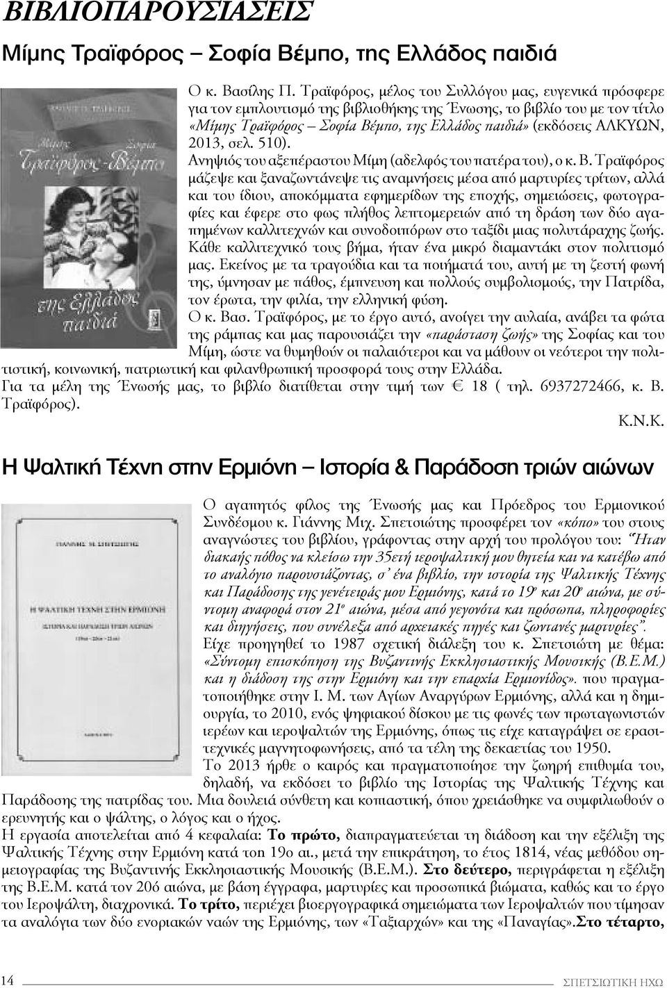 2013, σελ. 510). Ανηψιός του αξεπέραστου Μίμη (αδελφός του πατέρα του), ο κ. Β.