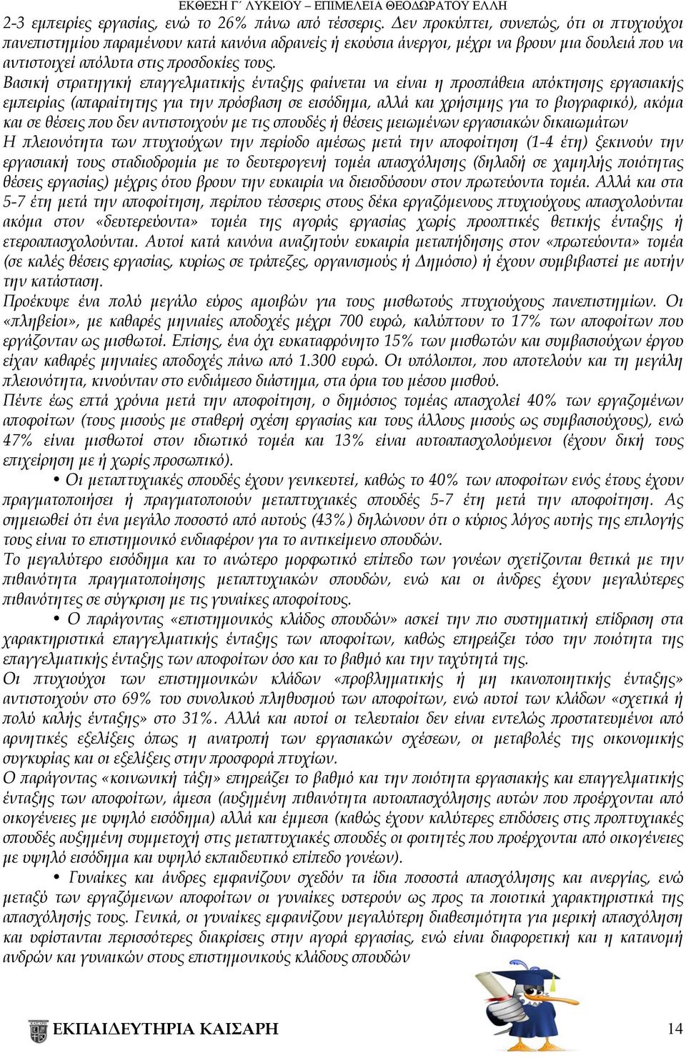 Βασική στρατηγική επαγγελματικής ένταξης φαίνεται να είναι η προσπάθεια απόκτησης εργασιακής εμπειρίας (απαραίτητης για την πρόσβαση σε εισόδημα, αλλά και χρήσιμης για το βιογραφικό), ακόμα και σε