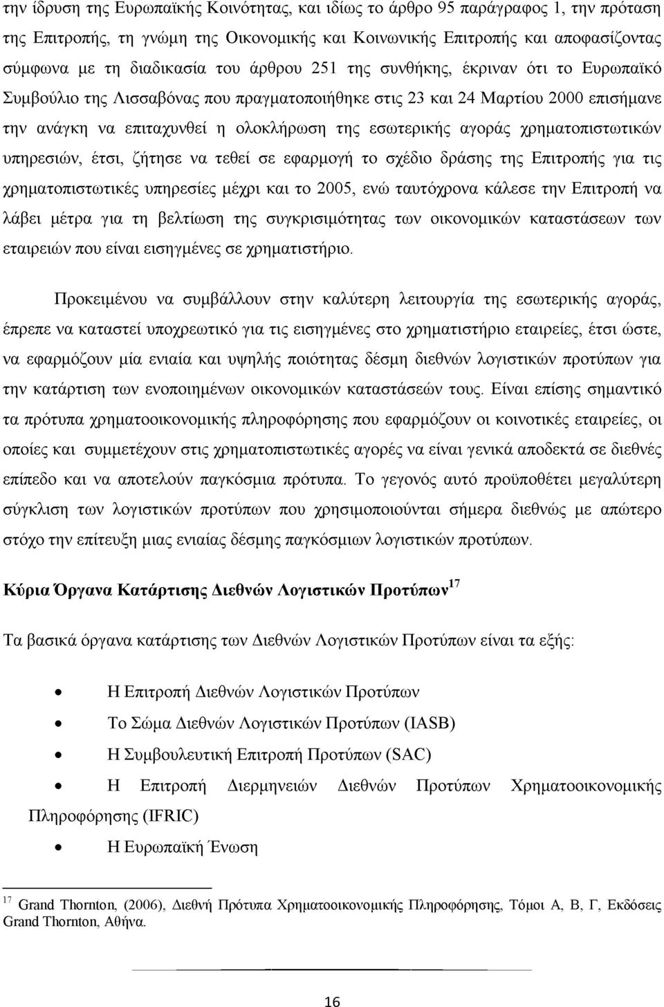 χρηματοπιστωτικών υπηρεσιών, έτσι, ζήτησε να τεθεί σε εφαρμογή το σχέδιο δράσης της Επιτροπής για τις χρηματοπιστωτικές υπηρεσίες μέχρι και το 2005, ενώ ταυτόχρονα κάλεσε την Επιτροπή να λάβει μέτρα