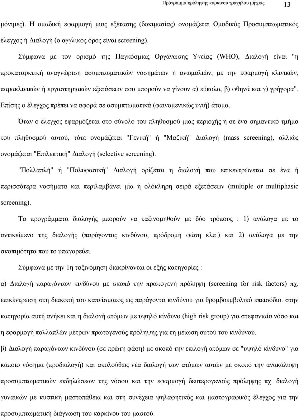 εξετάσεων που µπορούν να γίνουν α) εύκολα, β) φθηνά και γ) γρήγορα". Επίσης ο έλεγχος πρέπει να αφορά σε ασυµπτωµατικά (φαινοµενικώς υγιή) άτοµα.