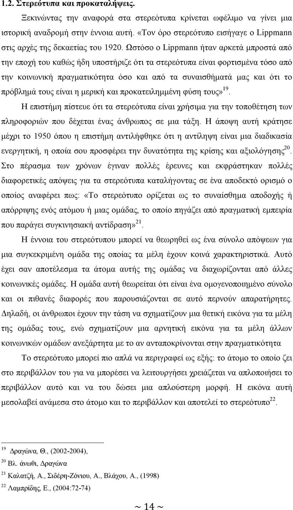 Ωστόσο o Lippmann ήταν αρκετά μπροστά από την εποχή του καθώς ήδη υποστήριζε ότι τα στερεότυπα είναι φορτισμένα τόσο από την κοινωνική πραγματικότητα όσο και από τα συναισθήματά μας και ότι το