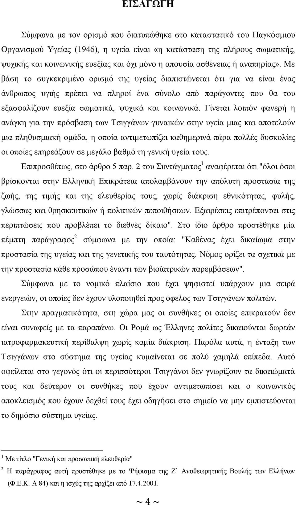 Με βάση το συγκεκριμένο ορισμό της υγείας διαπιστώνεται ότι για να είναι ένας άνθρωπος υγιής πρέπει να πληροί ένα σύνολο από παράγοντες που θα του εξασφαλίζουν ευεξία σωματικά, ψυχικά και κοινωνικά.