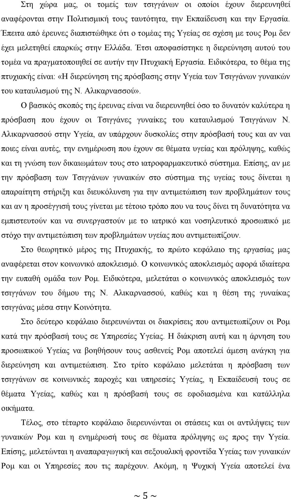 Έτσι αποφασίστηκε η διερεύνηση αυτού του τομέα να πραγματοποιηθεί σε αυτήν την Πτυχιακή Εργασία.