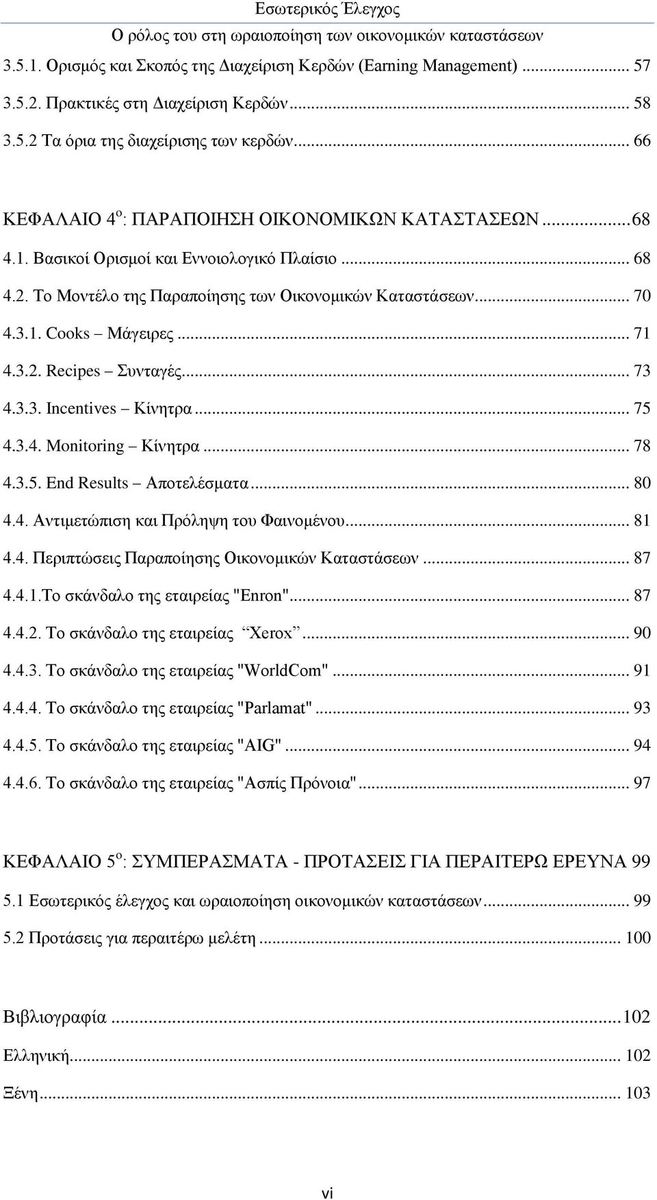 .. 71 4.3.2. Recipes Συνταγές... 73 4.3.3. Incentives Κίνητρα... 75 4.3.4. Monitoring Κίνητρα... 78 4.3.5. End Results Αποτελέσματα... 80 4.4. Αντιμετώπιση και Πρόληψη του Φαινομένου... 81 4.4. Περιπτώσεις Παραποίησης Οικονομικών Καταστάσεων.