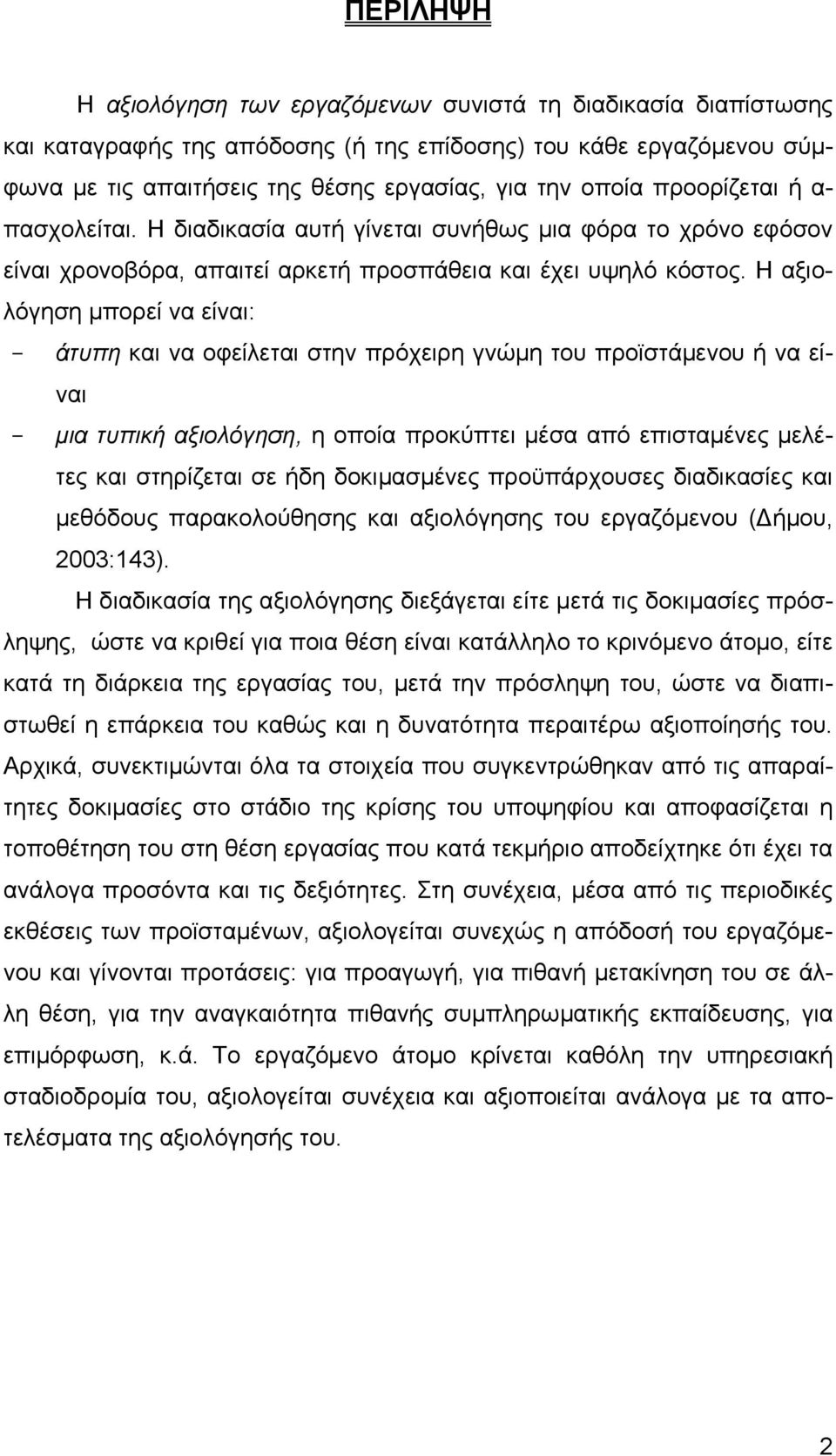 Η αξιολόγηση μπορεί να είναι: - άτυπη και να οφείλεται στην πρόχειρη γνώμη του προϊστάμενου ή να είναι - μια τυπική αξιολόγηση, η οποία προκύπτει μέσα από επισταμένες μελέτες και στηρίζεται σε ήδη