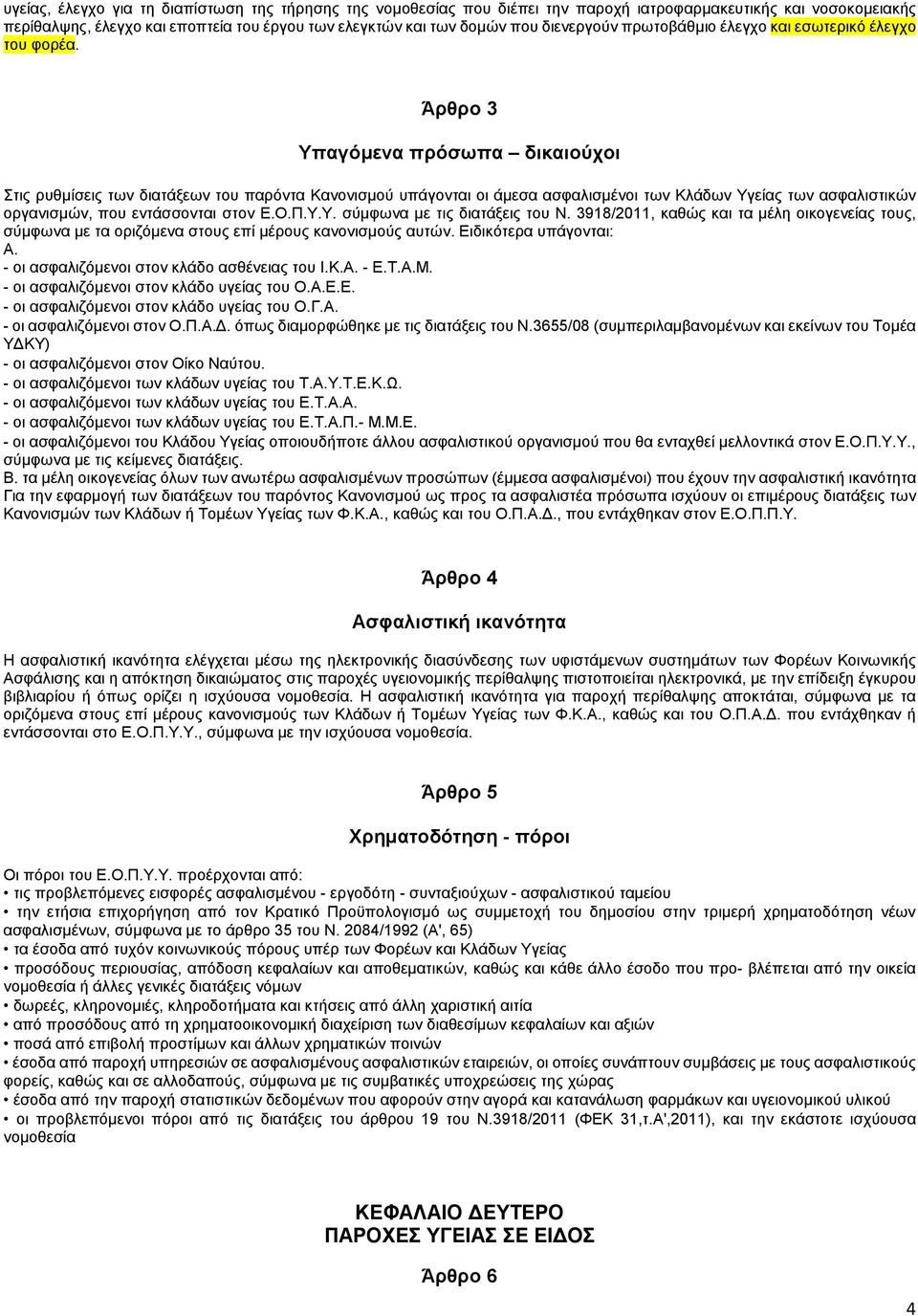 Άρθρο 3 Υπαγόμενα πρόσωπα δικαιούχοι Στις ρυθμίσεις των διατάξεων του παρόντα Κανονισμού υπάγονται οι άμεσα ασφαλισμένοι των Κλάδων Υγείας των ασφαλιστικών οργανισμών, που εντάσσονται στον Ε.Ο.Π.Υ.Υ. σύμφωνα με τις διατάξεις του Ν.