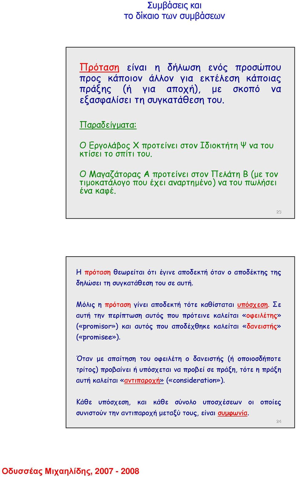 23 Η πρόταση θεωρείται ότι έγινε αποδεκτή όταν ο αποδέκτης της δηλώσει τη συγκατάθεση του σε αυτή. Μόλις η πρόταση γίνει αποδεκτή τότε καθίσταται υπόσχεση.