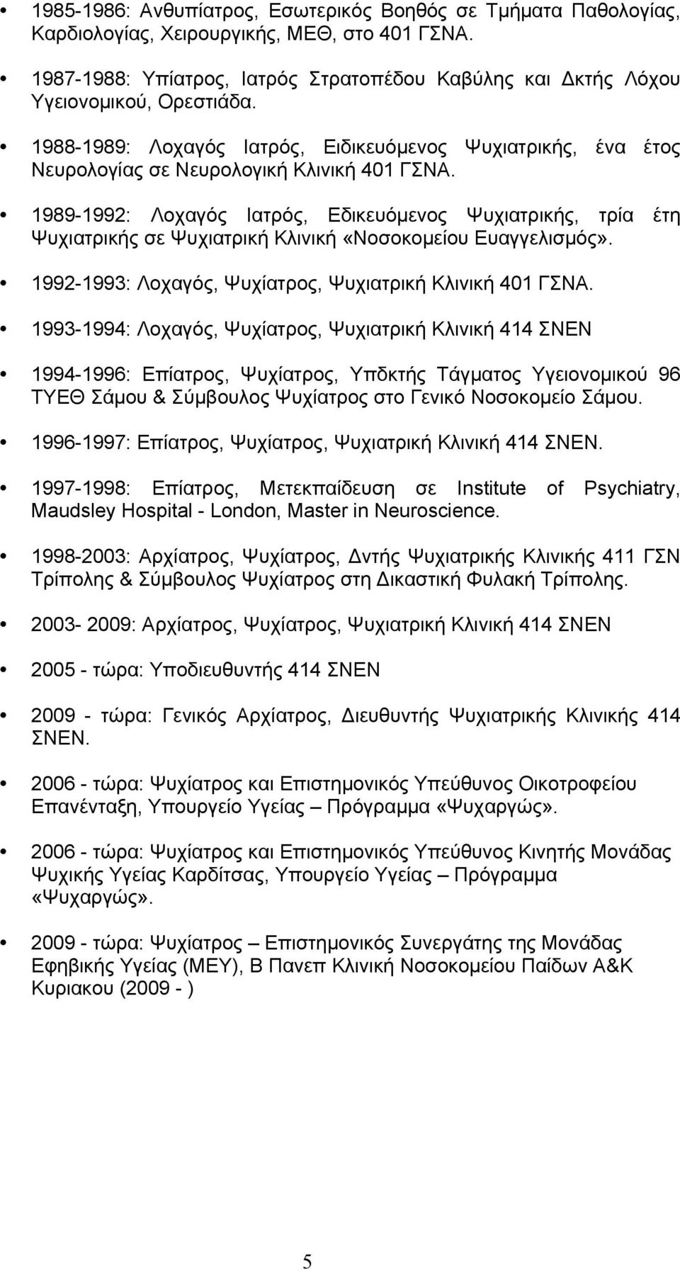 1989-1992: Λοχαγός Ιατρός, Εδικευόµενος Ψυχιατρικής, τρία έτη Ψυχιατρικής σε Ψυχιατρική Κλινική «Νοσοκοµείου Ευαγγελισµός». 1992-1993: Λοχαγός, Ψυχίατρος, Ψυχιατρική Κλινική 401 ΓΣΝΑ.