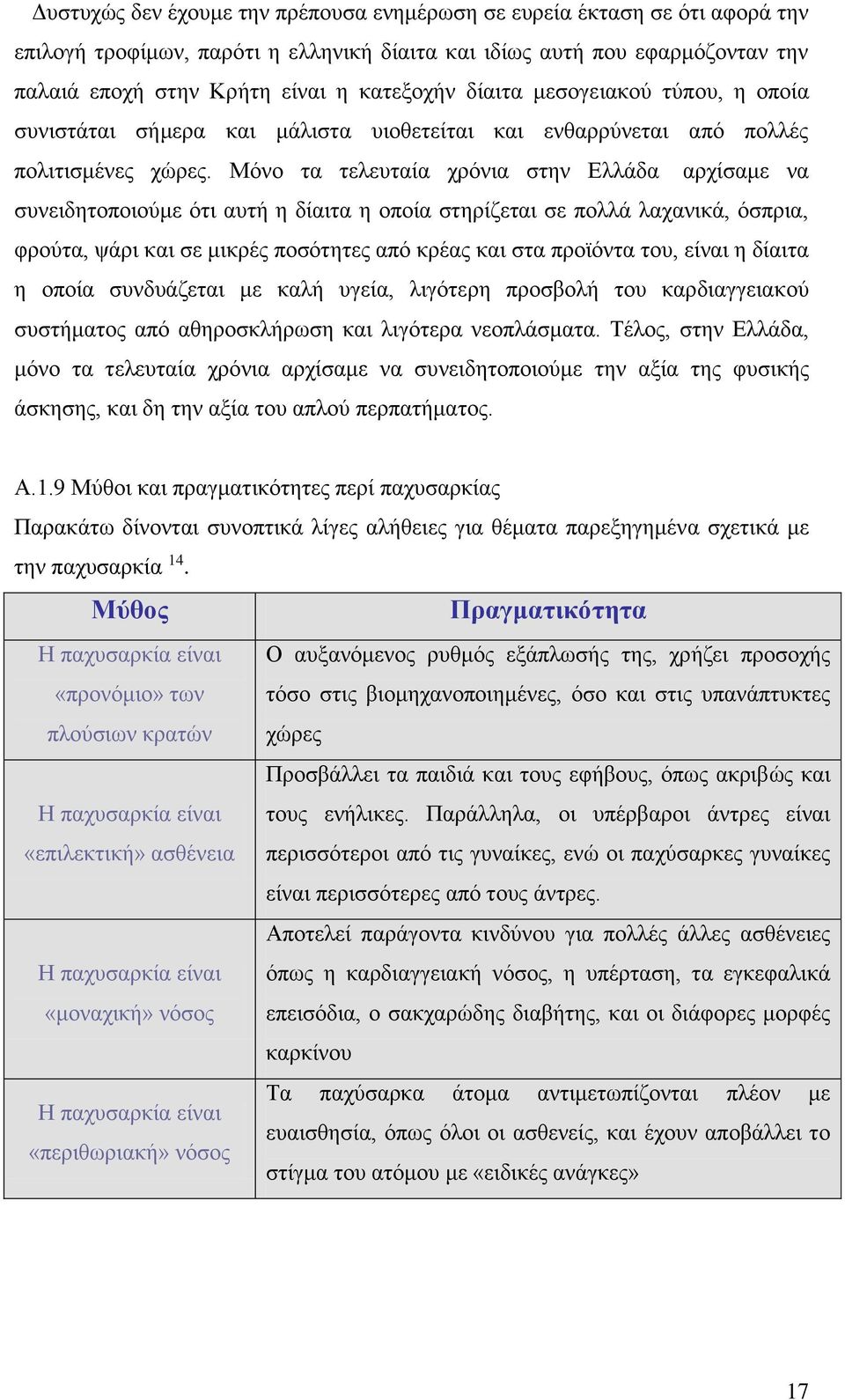 Μόνο τα τελευταία χρόνια στην Ελλάδα αρχίσαμε να συνειδητοποιούμε ότι αυτή η δίαιτα η οποία στηρίζεται σε πολλά λαχανικά, όσπρια, φρούτα, ψάρι και σε μικρές ποσότητες από κρέας και στα προϊόντα του,