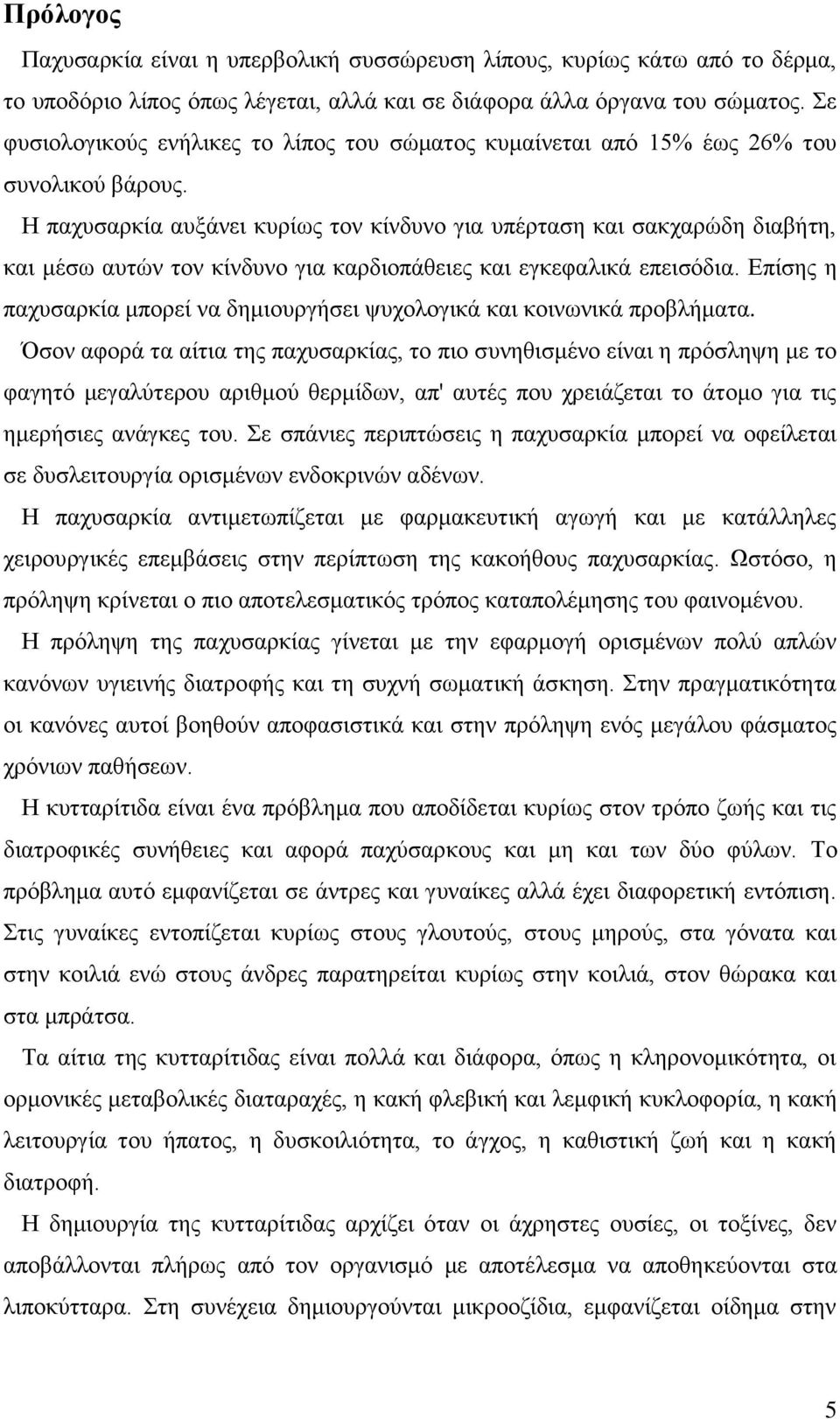 Η παχυσαρκία αυξάνει κυρίως τον κίνδυνο για υπέρταση και σακχαρώδη διαβήτη, και μέσω αυτών τον κίνδυνο για καρδιοπάθειες και εγκεφαλικά επεισόδια.