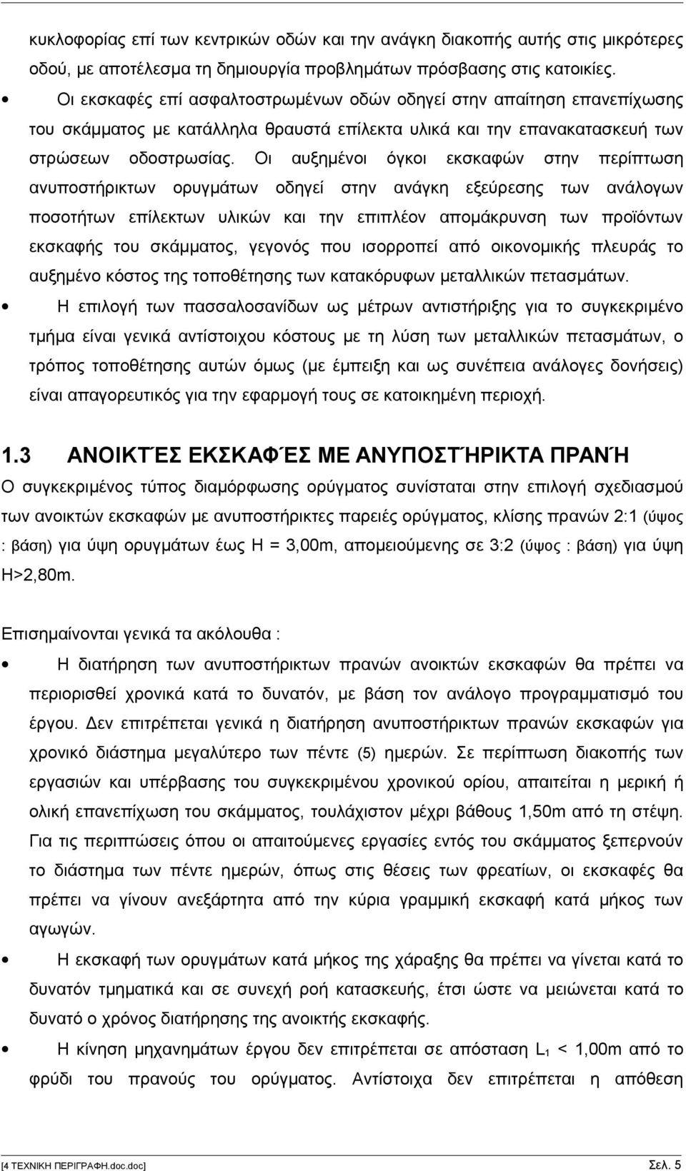 Οι αυξημένοι όγκοι εκσκαφών στην περίπτωση ανυποστήρικτων ορυγμάτων οδηγεί στην ανάγκη εξεύρεσης των ανάλογων ποσοτήτων επίλεκτων υλικών και την επιπλέον απομάκρυνση των προϊόντων εκσκαφής του