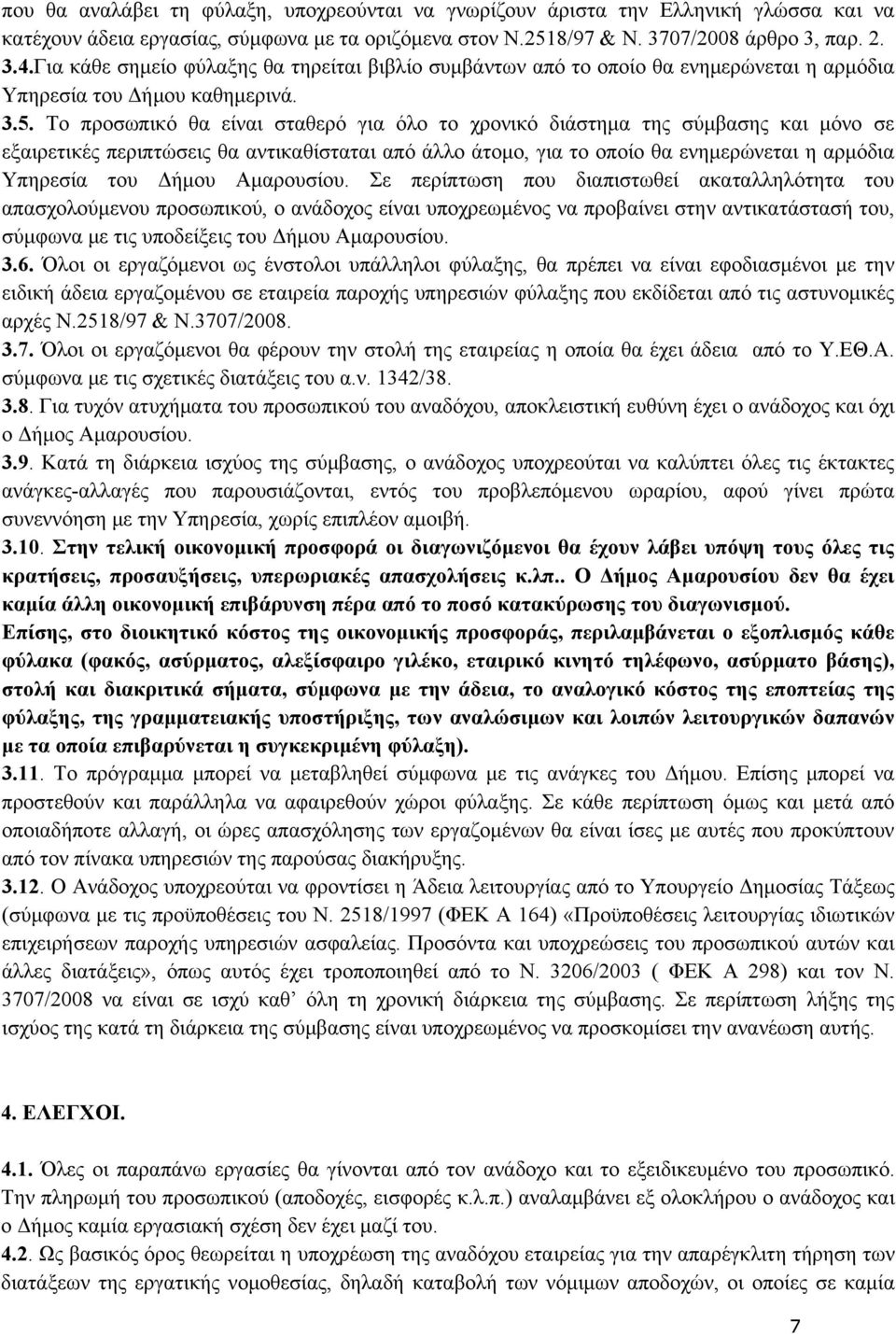 Το προσωπικό θα είναι σταθερό για όλο το χρονικό διάστημα της σύμβασης και μόνο σε εξαιρετικές περιπτώσεις θα αντικαθίσταται από άλλο άτομο, για το οποίο θα ενημερώνεται η αρμόδια Υπηρεσία του Δήμου