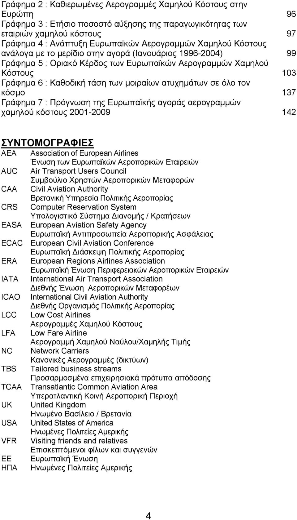 σε όλο τον κόσμο 137 Γράφημα 7 : Πρόγνωση της Ευρωπαϊκής αγοράς αερογραμμών χαμηλού κόστους 2001-2009 142 ΣΥΝΤΟΜΟΓΡΑΦΙΕΣ ΑΕΑ Association of European Airlines Ένωση των Ευρωπαϊκών Αεροπορικών