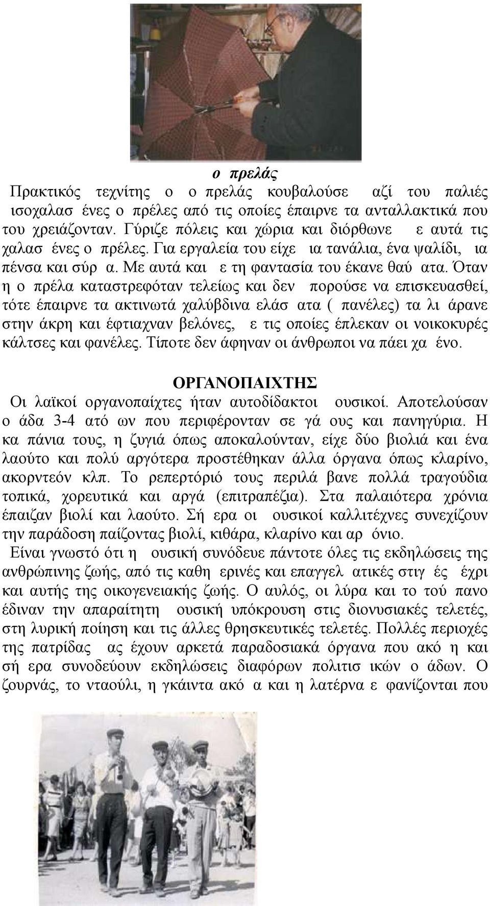 Όταν η ομπρέλα καταστρεφόταν τελείως και δεν μπορούσε να επισκευασθεί, τότε έπαιρνε τα ακτινωτά χαλύβδινα ελάσματα (μπανέλες) τα λιμάρανε στην άκρη και έφτιαχναν βελόνες, με τις οποίες έπλεκαν οι