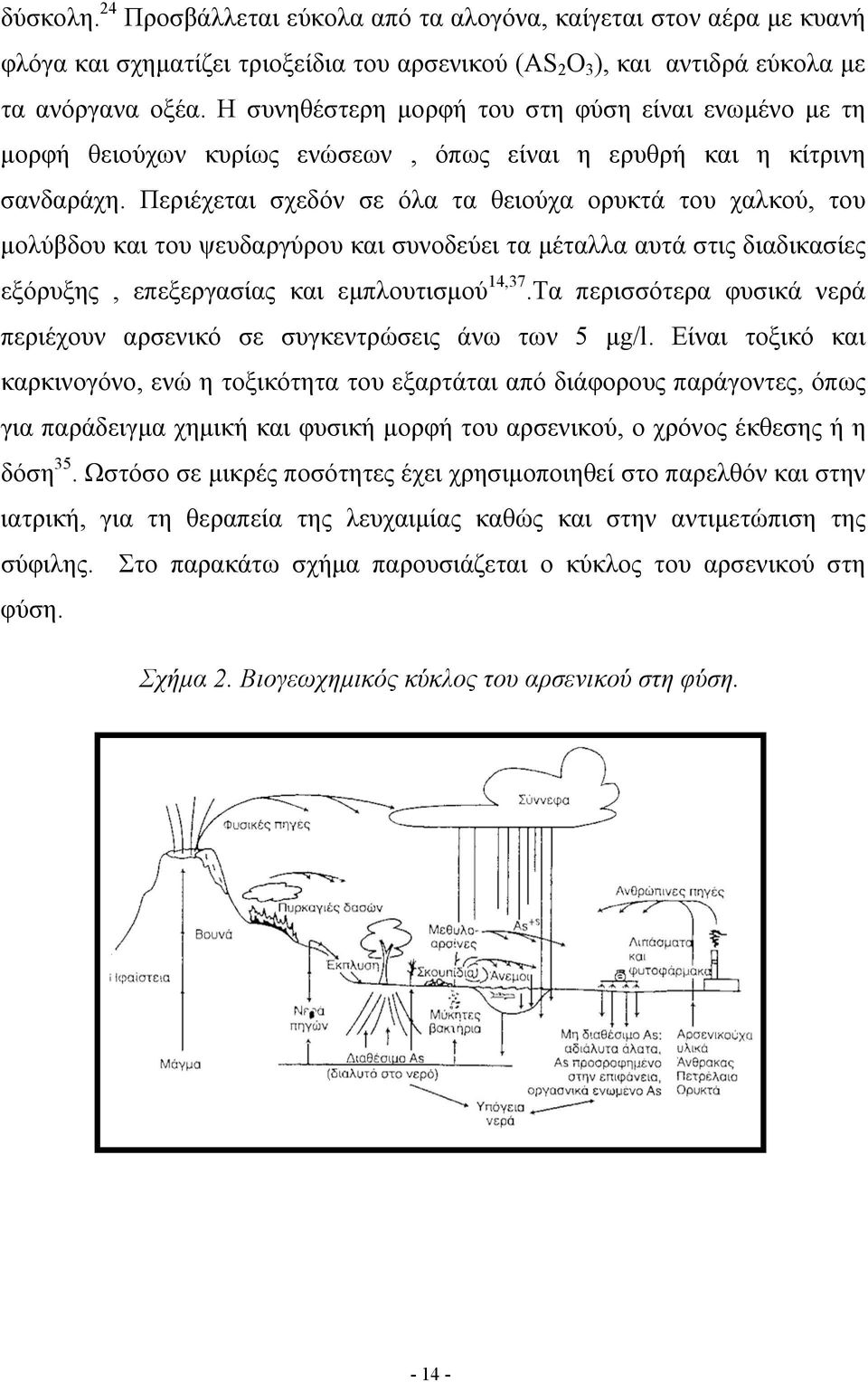 Περιέχεται σχεδόν σε όλα τα θειούχα ορυκτά του χαλκού, του μολύβδου και του ψευδαργύρου και συνοδεύει τα μέταλλα αυτά στις διαδικασίες εξόρυξης, επεξεργασίας και εμπλουτισμού 14,37.