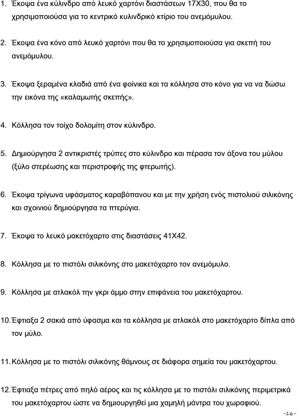 4. Κόλλησα τον τοίχο δολομίτη στον κύλινδρο. 5. Δημιούργησα 2 αντικριστές τρύπες στο κύλινδρο και πέρασα τον άξονα του μύλου (ξύλο στερέωσης και περιστροφής της φτερωτής). 6.