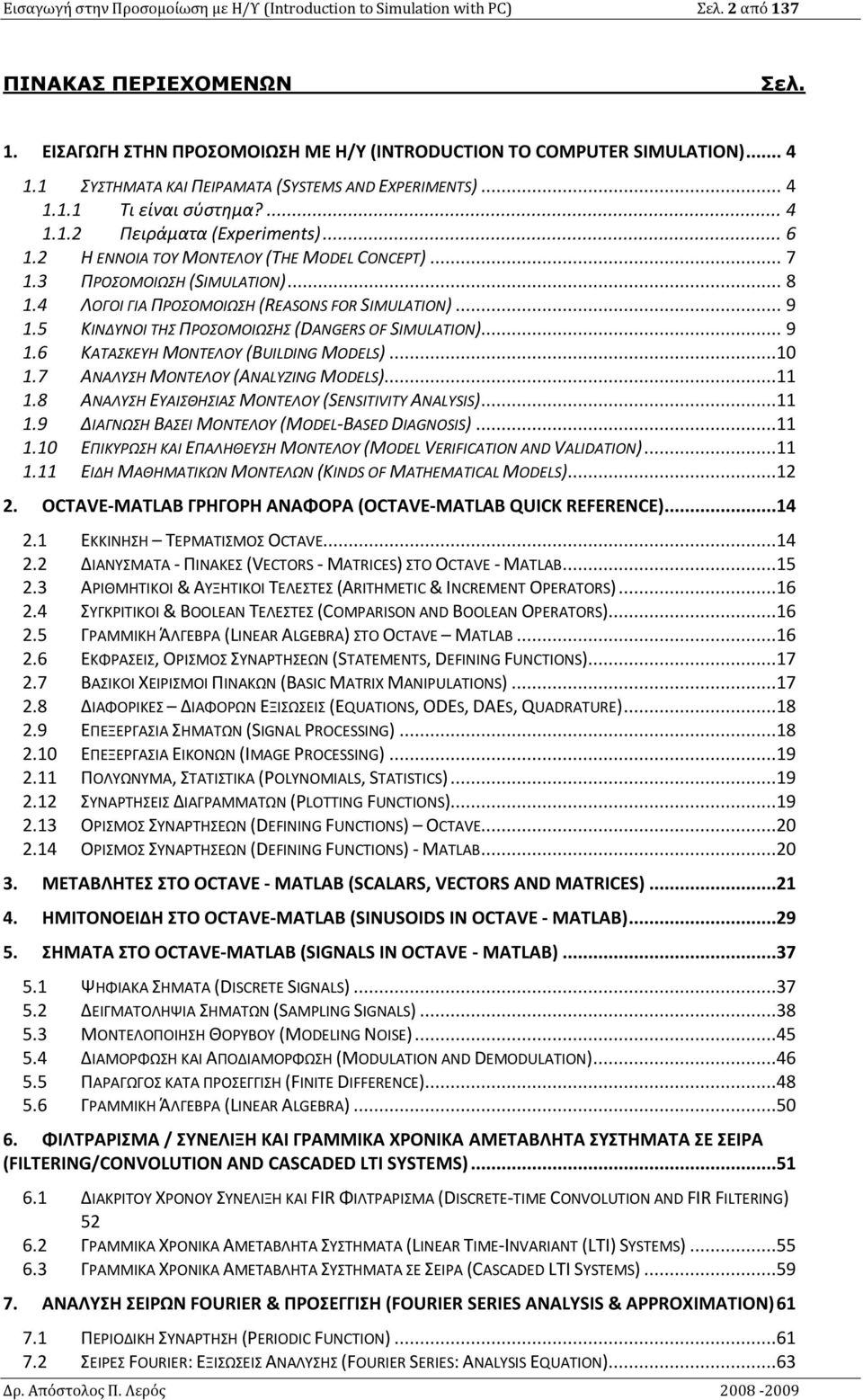 4 ΛΟΓΟΙ ΓΙΑ ΠΡΟΣΟΜΟΙΩΣΗ (REASONS FOR SIMULATION)... 9.5 ΚΙΝΔΥΝΟΙ ΤΗΣ ΠΡΟΣΟΜΟΙΩΣΗΣ (DANGERS OF SIMULATION)... 9.6 ΚΑΤΑΣΚΕΥΗ ΜΟΝΤΕΛΟΥ (BUILDING MODELS)....7 ΑΝΑΛΥΣΗ ΜΟΝΤΕΛΟΥ (ANALYZING MODELS).