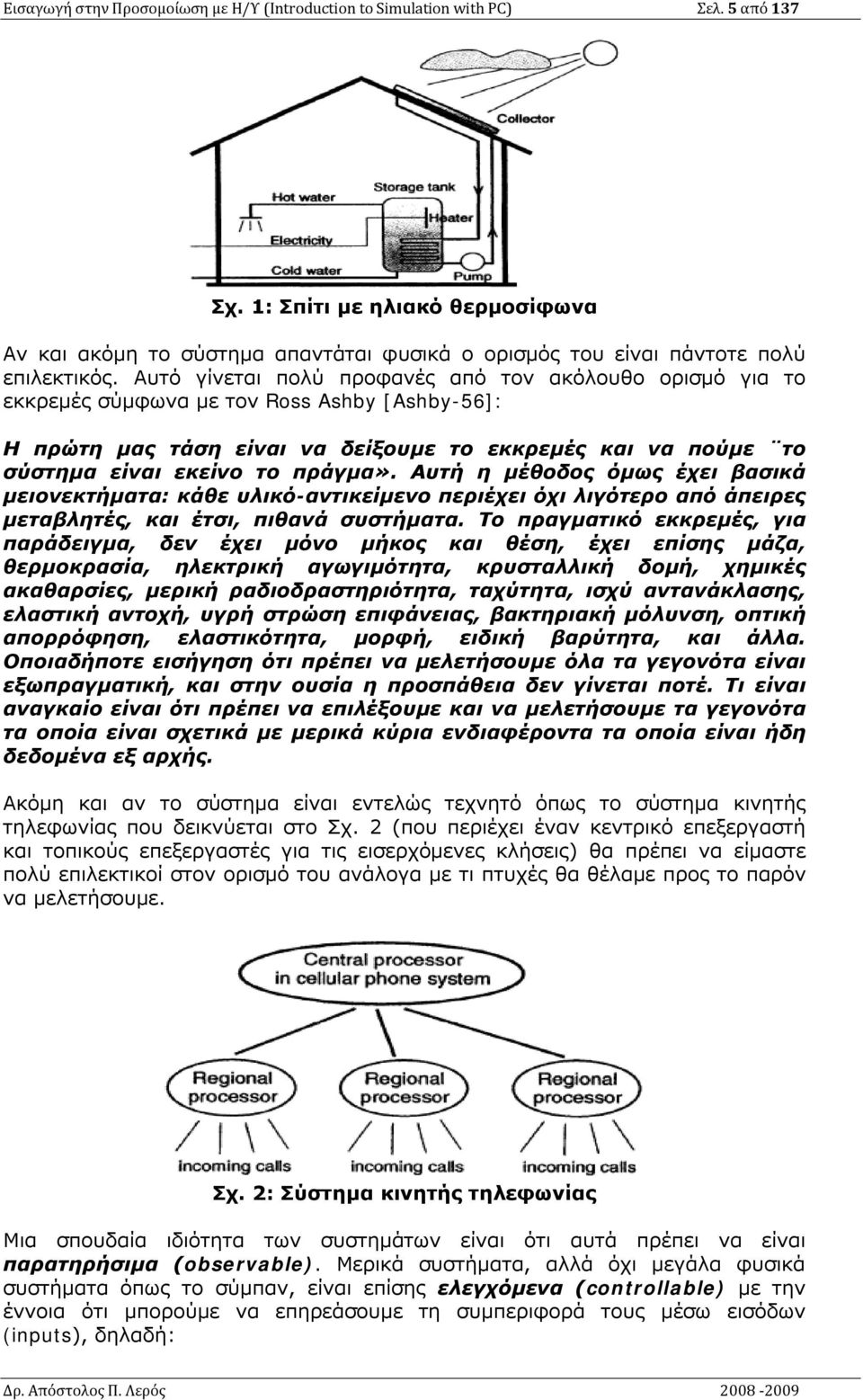 Αυτό γίνεται πολύ προφανές από τον ακόλουθο ορισμό για το εκκρεμές σύμφωνα με τον Ross Ashby [Ashby-56]: Η πρώτη μας τάση είναι να δείξουμε το εκκρεμές και να πούμε το σύστημα είναι εκείνο το πράγμα».