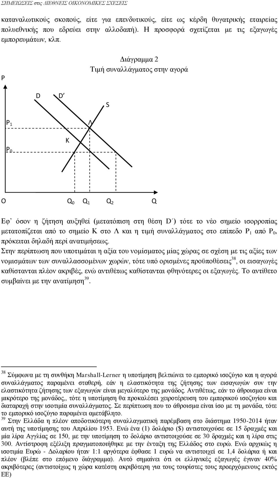 P Διάγραμμα 2 Τιμή συναλλάγματος στην αγορά D D S P 1 Λ K P 0 O Q 0 Q 1 Q 2 Q Εφ όσον η ζήτηση αυξηθεί (μετατόπιση στη θέση D ) τότε το νέο σημείο ισορροπίας μετατοπίζεται από το σημείο Κ στο Λ και η